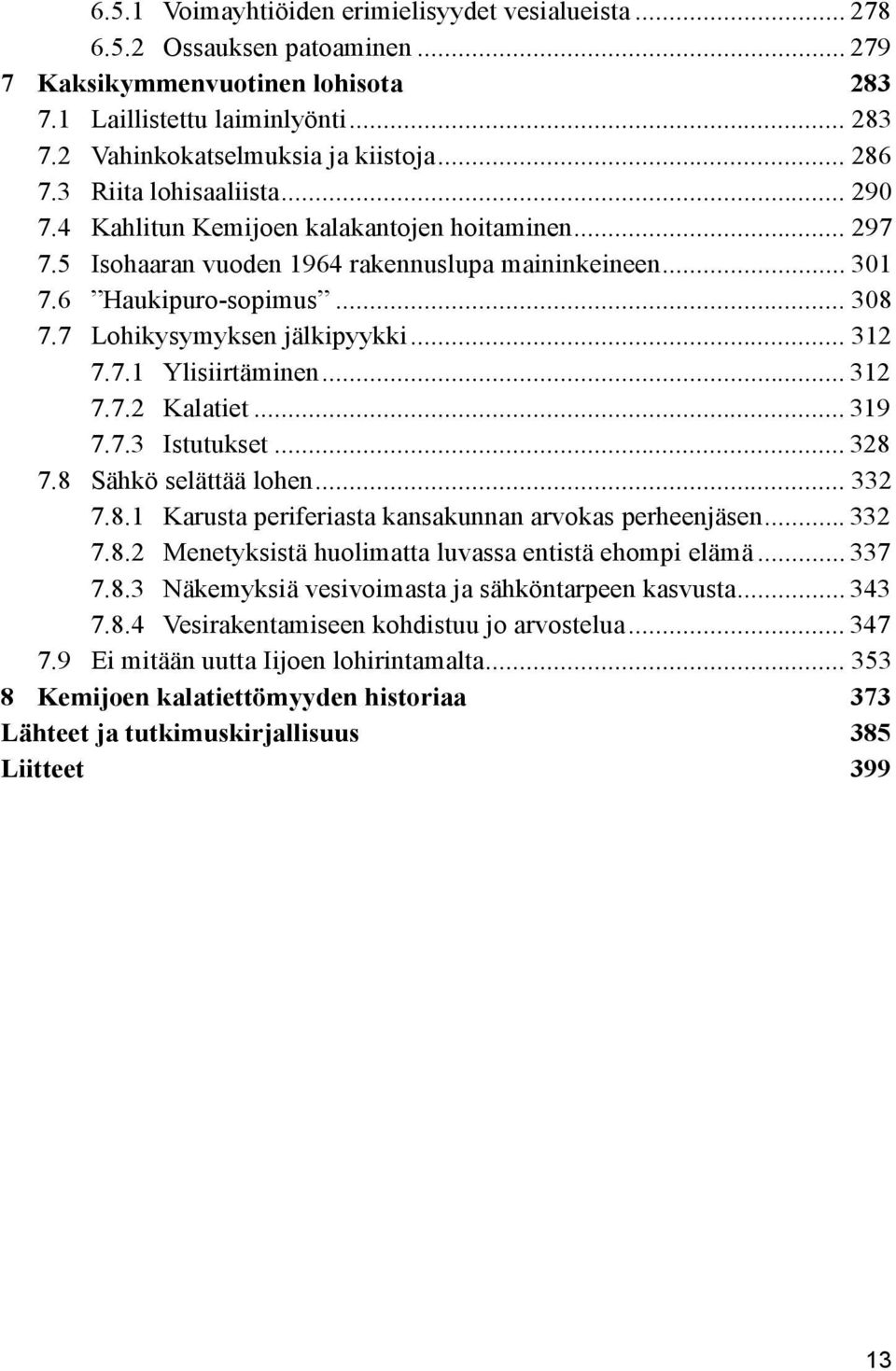 7 Lohikysymyksen jälkipyykki... 312 7.7.1 Ylisiirtäminen... 312 7.7.2 Kalatiet... 319 7.7.3 Istutukset... 328 7.8 Sähkö selättää lohen... 332 7.8.1 Karusta periferiasta kansakunnan arvokas perheenjäsen.