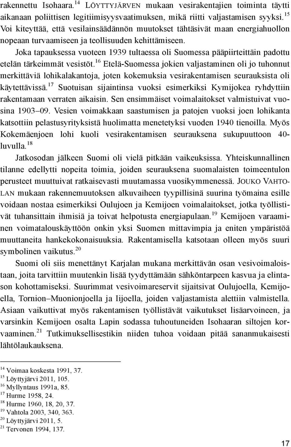 Joka tapauksessa vuoteen 1939 tultaessa oli Suomessa pääpiirteittäin padottu etelän tärkeimmät vesistöt.