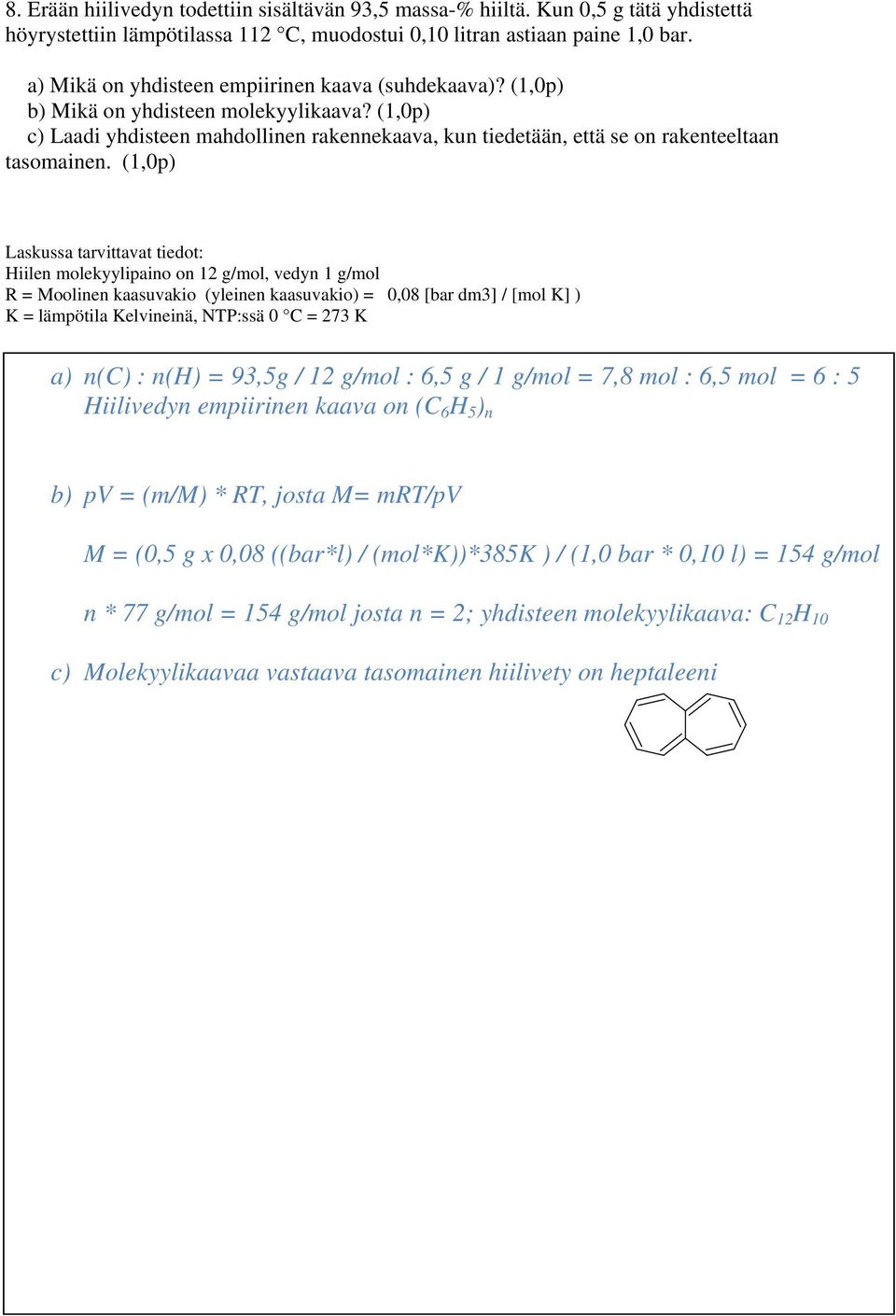 (1,0p) Laskussa tarvittavat tiedot: Hiilen molekyylipaino on 12 g/mol, vedyn 1 g/mol R = Moolinen kaasuvakio (yleinen kaasuvakio) = 0,08 [bar dm3] / [mol K] ) K = lämpötila Kelvineinä, NTP:ssä 0 C =