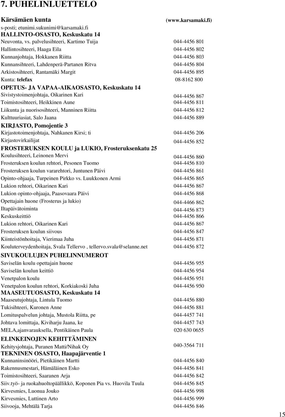 Arkistosihteeri, Rantamäki Margit 044-4456 895 Kunta: telefax 08-8162 800 OPETUS- JA VAPAA-AIKAOSASTO, Keskuskatu 14 Sivistystoimenjohtaja, Oikarinen Kari 044-4456 867 Toimistosihteeri, Heikkinen