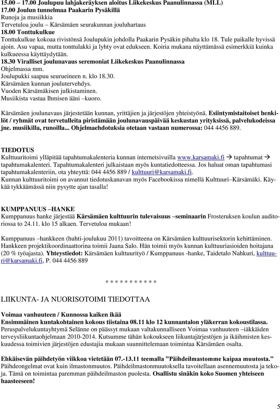 Koiria mukana näyttämässä esimerkkiä kuinka kulkueessa käyttäydytään. 18.30 Viralliset joulunavaus seremoniat Liikekeskus Paanulinnassa Ohjelmassa mm. Joulupukki saapuu seurueineen n. klo 18.30. Kärsämäen kunnan joulutervehdys.