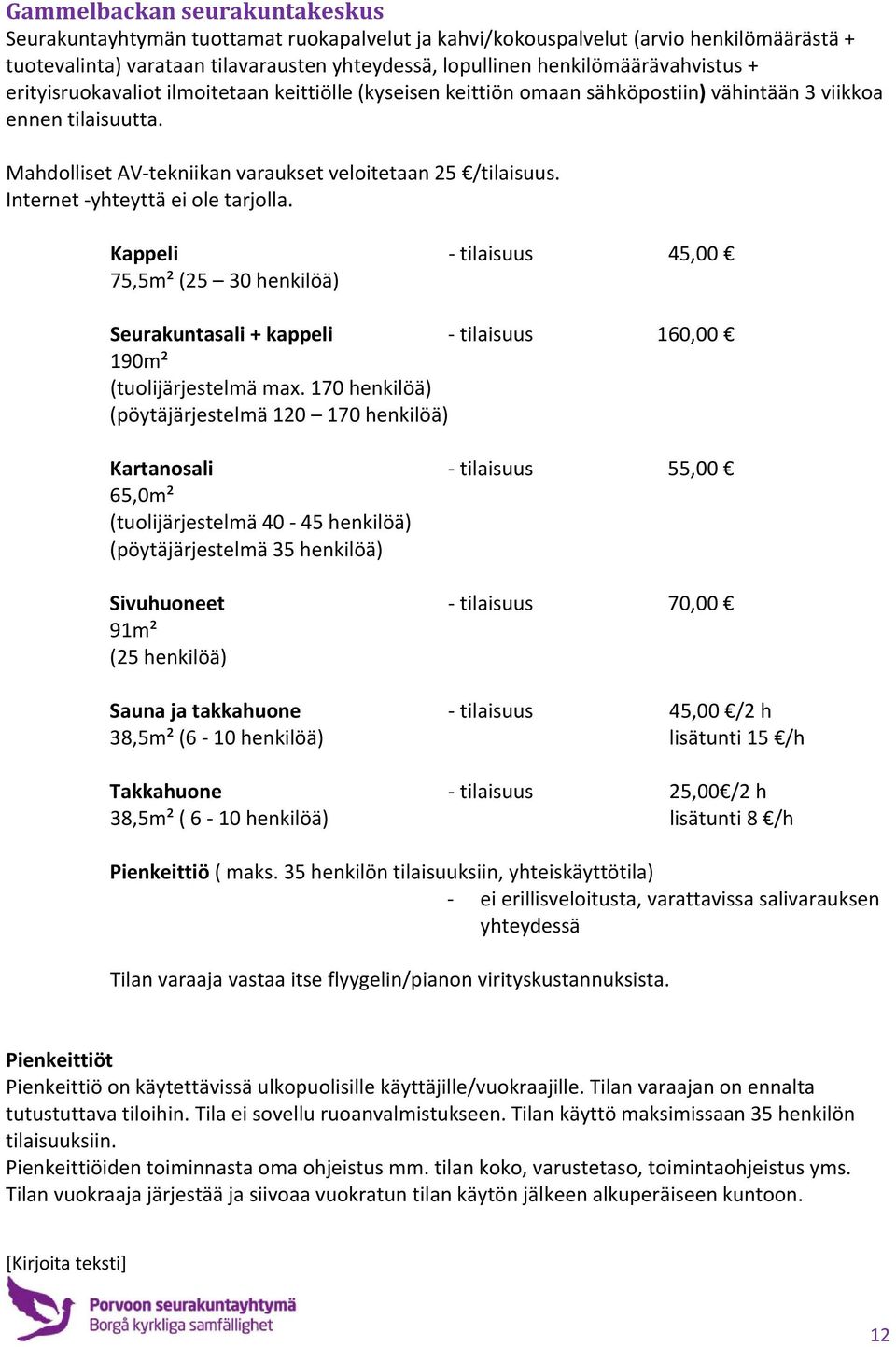 Mahdolliset AV tekniikan varaukset veloitetaan 25 /tilaisuus. Internet yhteyttä ei ole tarjolla.