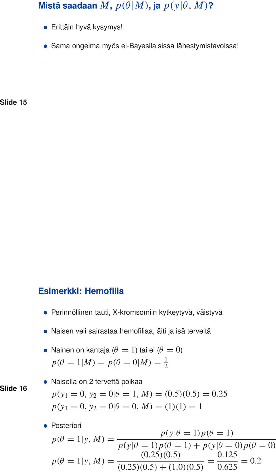 kantaja (θ = 1) tai ei (θ = 0) p(θ = 1 M) = p(θ = 0 M) = 1 2 Slide 16 Naisella on 2 tervettä poikaa p(y 1 = 0, y 2 = 0 θ = 1, M) = (0.5)(0.5) = 0.