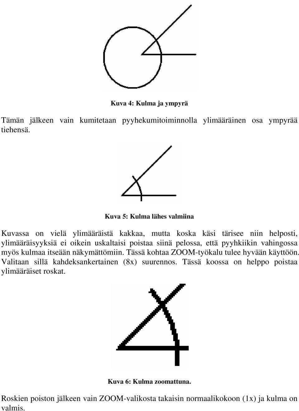 siinä pelossa, että pyyhkiikin vahingossa myös kulmaa itseään näkymättömiin. Tässä kohtaa ZOOM-työkalu tulee hyvään käyttöön.