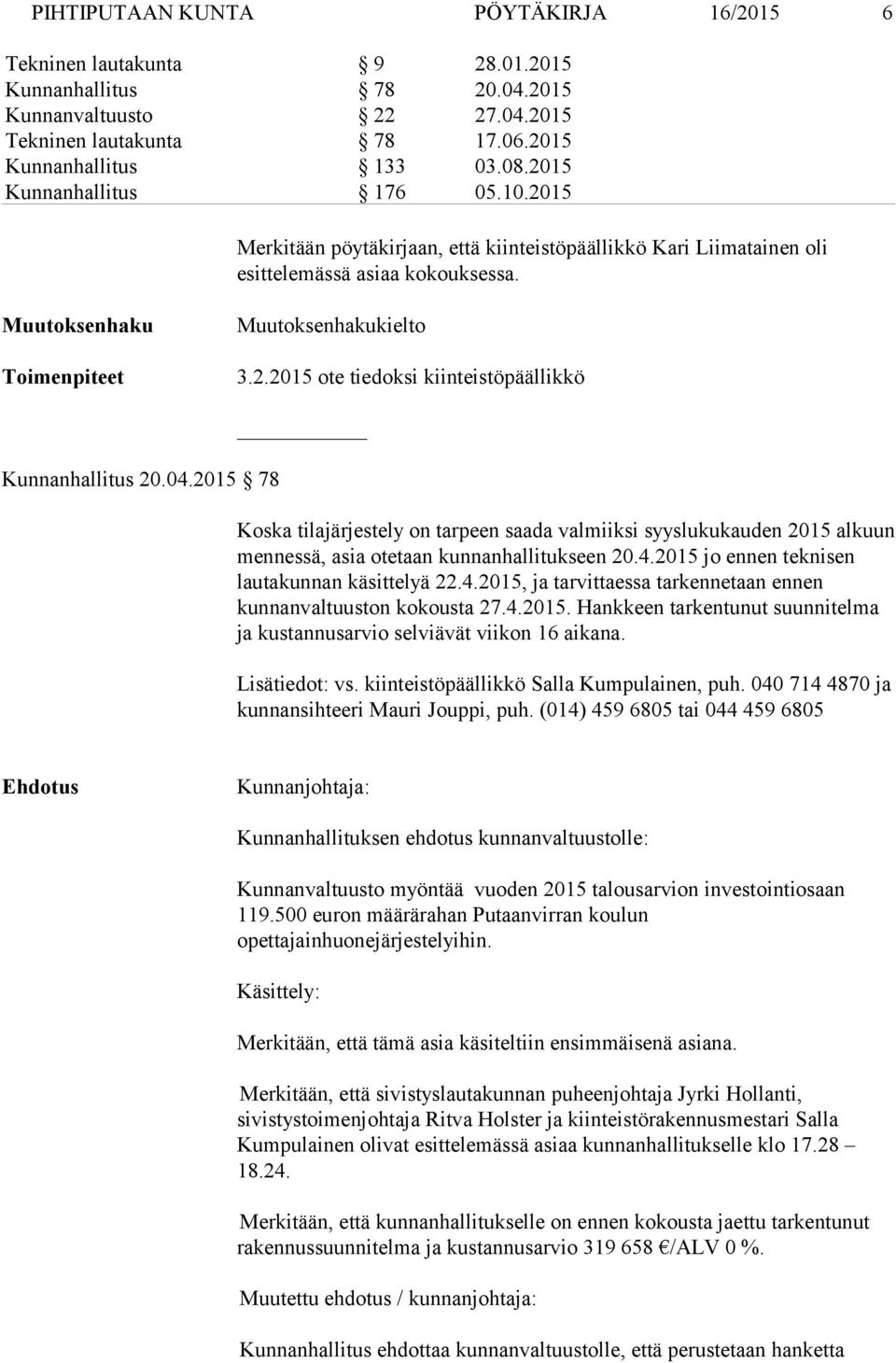 04.2015 78 Koska tilajärjestely on tarpeen saada valmiiksi syyslukukauden 2015 alkuun mennessä, asia otetaan kunnanhallitukseen 20.4.2015 jo ennen teknisen lautakunnan käsittelyä 22.4.2015, ja tarvittaessa tarkennetaan ennen kunnanvaltuuston kokousta 27.