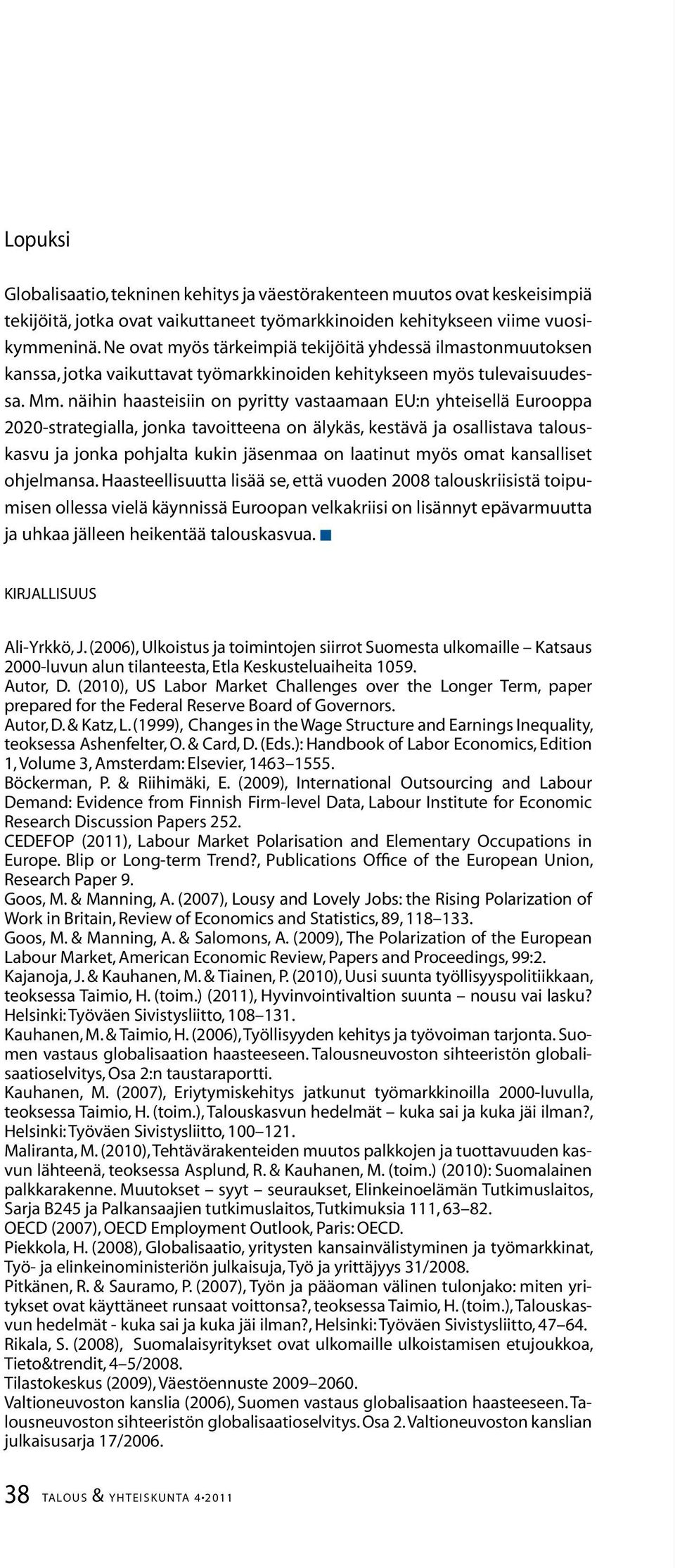 näihin haasteisiin on pyritty vastaamaan EU:n yhteisellä Eurooppa 22-strategialla, jonka tavoitteena on älykäs, kestävä ja osallistava talouskasvu ja jonka pohjalta kukin jäsenmaa on laatinut myös