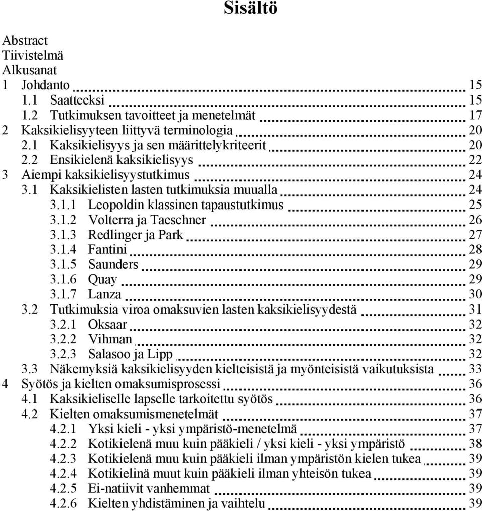 1.2 Volterra ja Taeschner 26 3.1.3 Redlinger ja Park 27 3.1.4 Fantini 28 3.1.5 Saunders 29 3.1.6 Quay 29 3.1.7 Lanza 30 3.2 Tutkimuksia viroa omaksuvien lasten kaksikielisyydestä 31 3.2.1 Oksaar 32 3.