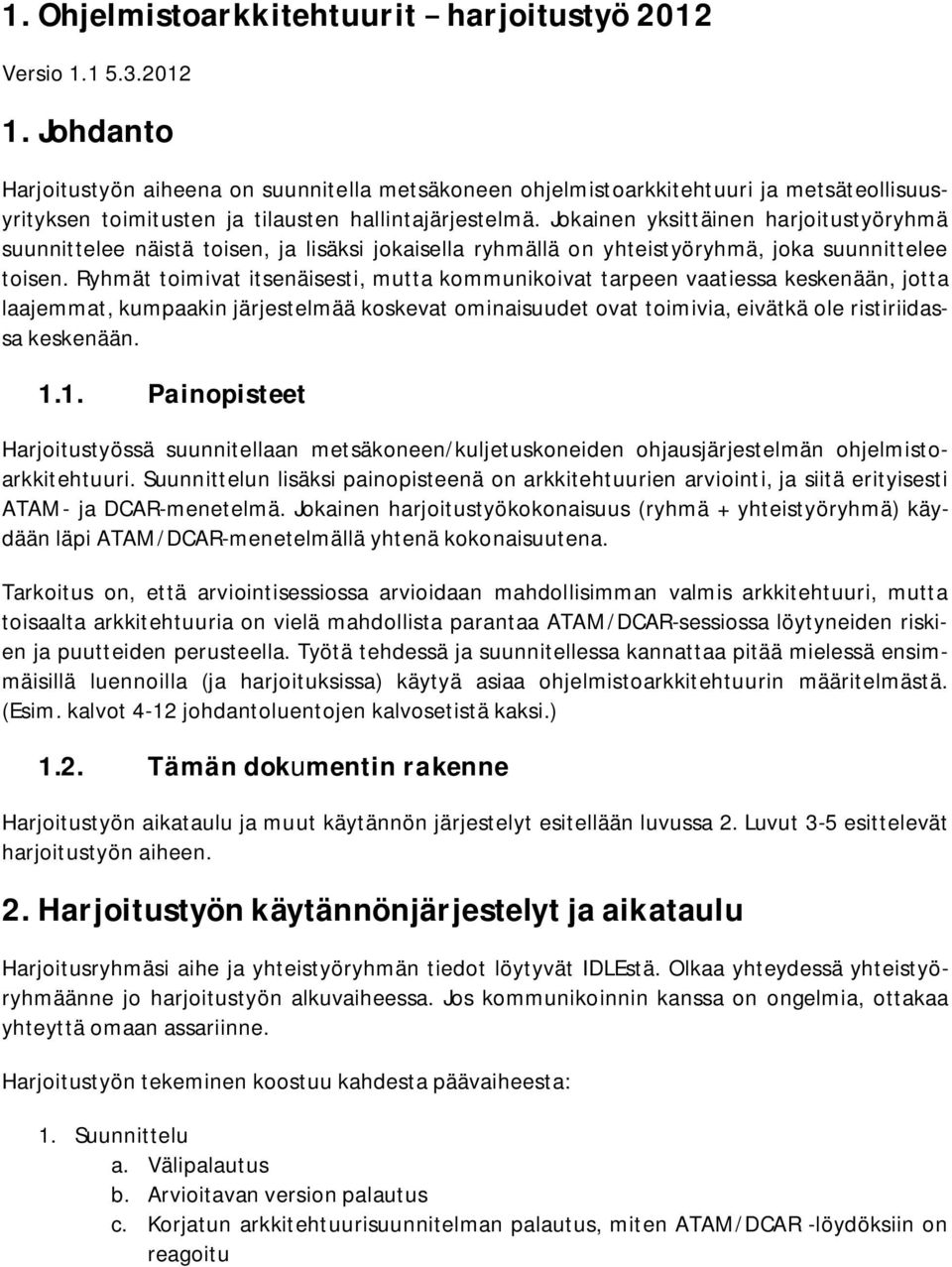 Jokainen yksittäinen harjoitustyöryhmä suunnittelee näistä toisen, ja lisäksi jokaisella ryhmällä on yhteistyöryhmä, joka suunnittelee toisen.