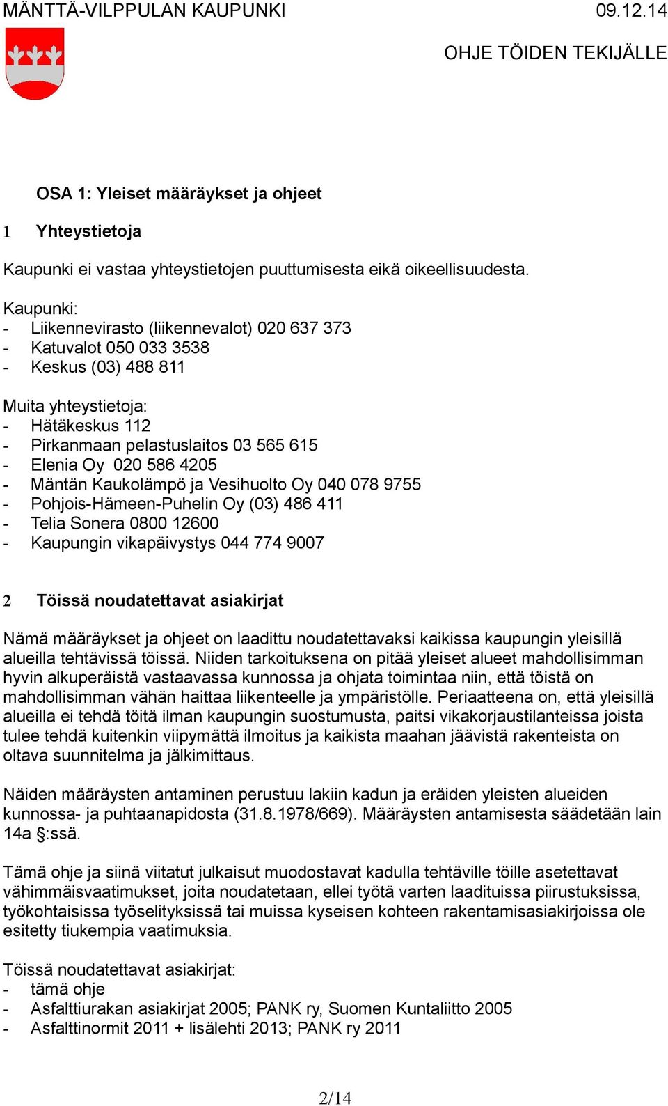 4205 - Mäntän Kaukolämpö ja Vesihuolto Oy 040 078 9755 - Pohjois-Hämeen-Puhelin Oy (03) 486 411 - Telia Sonera 0800 12600 - Kaupungin vikapäivystys 044 774 9007 2 Töissä noudatettavat asiakirjat Nämä