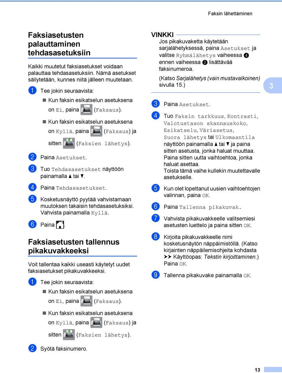 c Tuo Tehdasasetukset näyttöön d Paina Tehdasasetukset. e Kosketusnäyttö pyytää vahvistamaan muutoksen takaisin tehdasasetuksiksi. Vahvista painamalla Kyllä. f Paina.