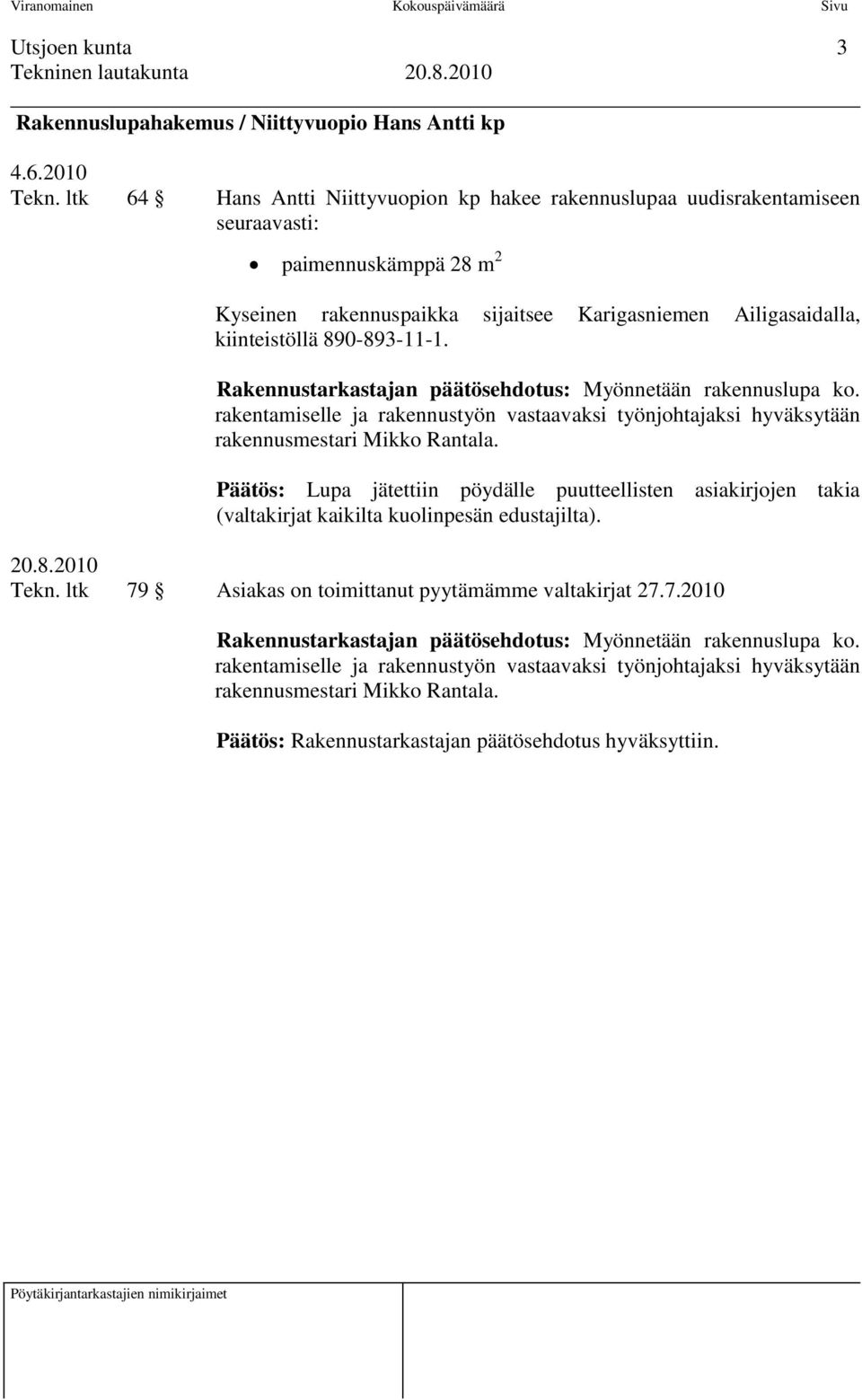 890-893-11-1. Rakennustarkastajan päätösehdotus: Myönnetään rakennuslupa ko. rakentamiselle ja rakennustyön vastaavaksi työnjohtajaksi hyväksytään rakennusmestari Mikko Rantala.