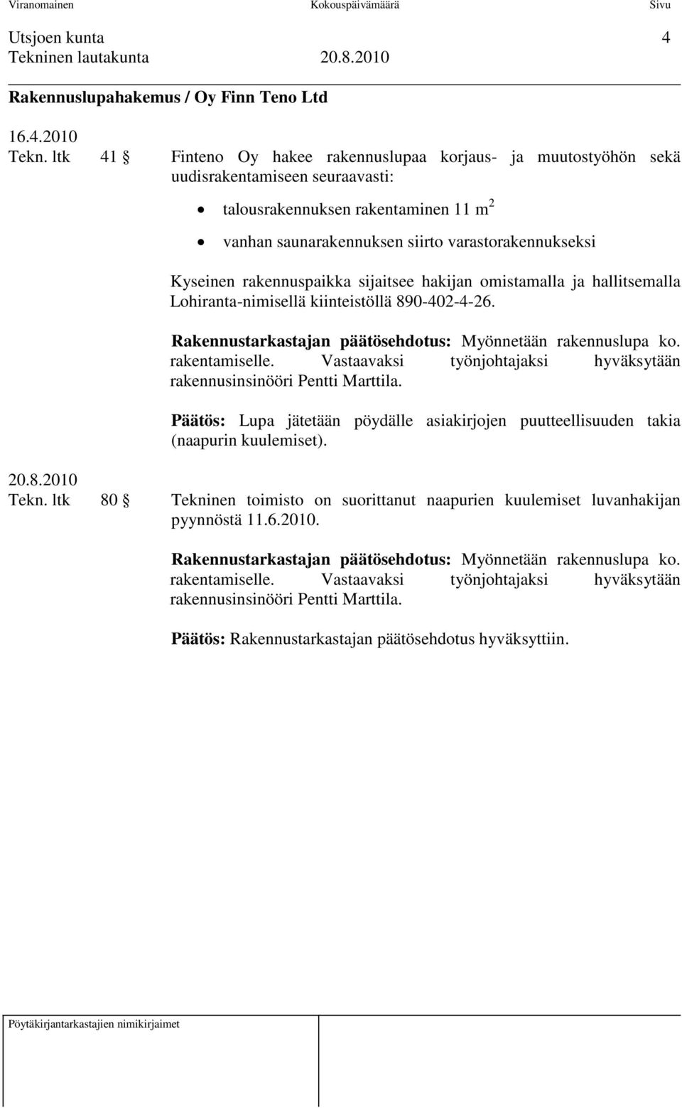 rakennuspaikka sijaitsee hakijan omistamalla ja hallitsemalla Lohiranta-nimisellä kiinteistöllä 890-402-4-26. Rakennustarkastajan päätösehdotus: Myönnetään rakennuslupa ko. rakentamiselle.