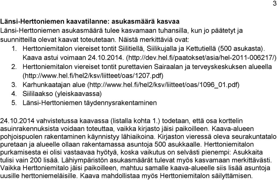 Herttoniemitalon viereiset tontit purettavien Sairaalan ja terveyskeskuksen alueella (http://www.hel.fi/hel2/ksv/liitteet/oas/1207.pdf) 3. Karhunkaatajan alue (http://www.hel.fi/hel2/ksv/liitteet/oas/1096_01.