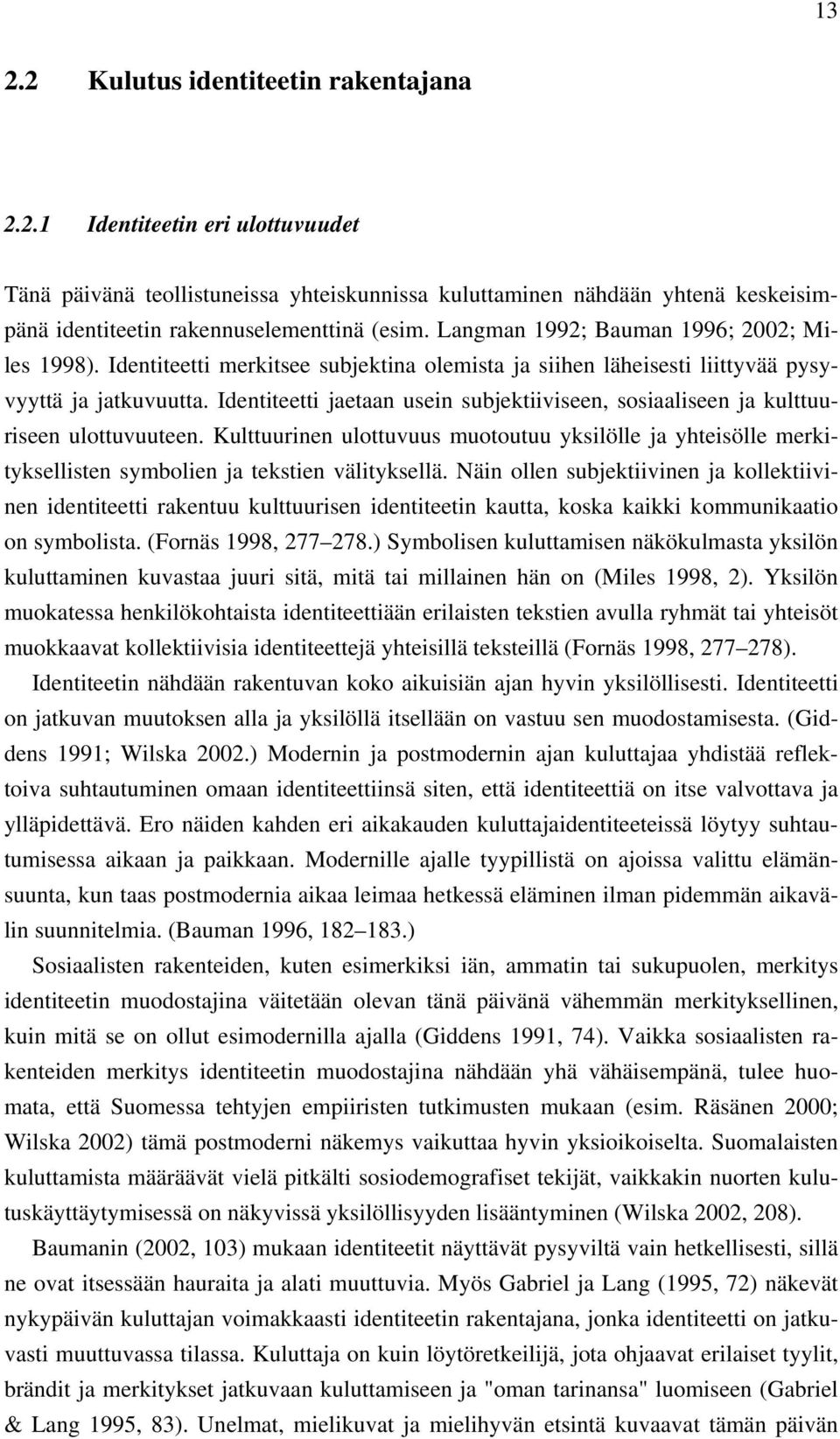 Identiteetti jaetaan usein subjektiiviseen, sosiaaliseen ja kulttuuriseen ulottuvuuteen. Kulttuurinen ulottuvuus muotoutuu yksilölle ja yhteisölle merkityksellisten symbolien ja tekstien välityksellä.