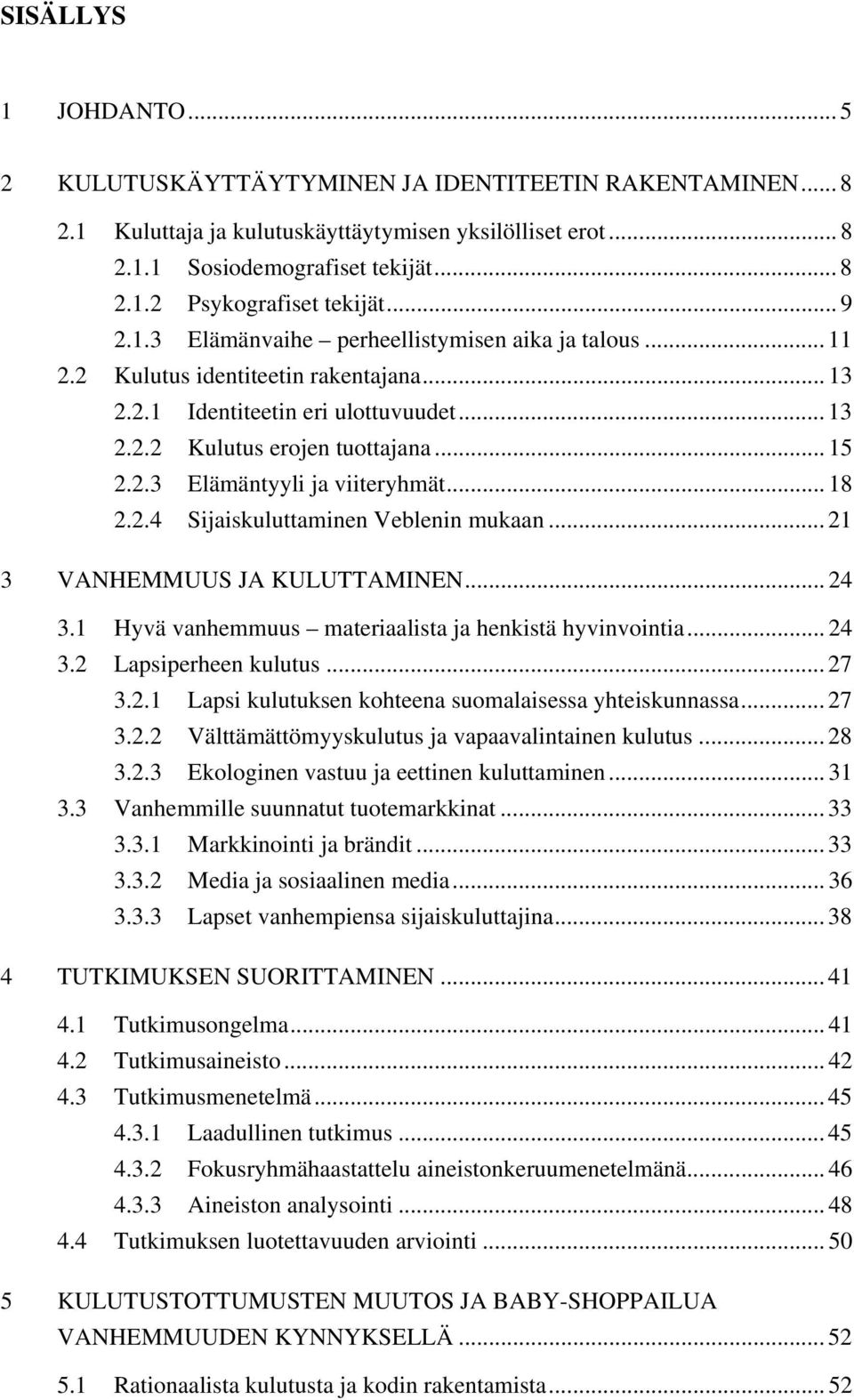 .. 18 2.2.4 Sijaiskuluttaminen Veblenin mukaan... 21 3 VANHEMMUUS JA KULUTTAMINEN... 24 3.1 Hyvä vanhemmuus materiaalista ja henkistä hyvinvointia... 24 3.2 Lapsiperheen kulutus... 27 3.2.1 Lapsi kulutuksen kohteena suomalaisessa yhteiskunnassa.