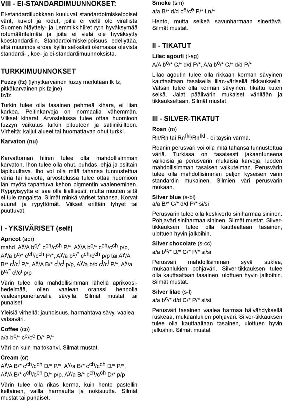 TURKKIMUUNNOKSET Fuzzy (fz) (lyhytkarvainen fuzzy merkitään lk fz, pitkäkarvainen pk fz jne) fz/fz Turkin tulee olla tasainen pehmeä kihara, ei liian karkea. Peitinkarvoja on normaalia vähemmän.