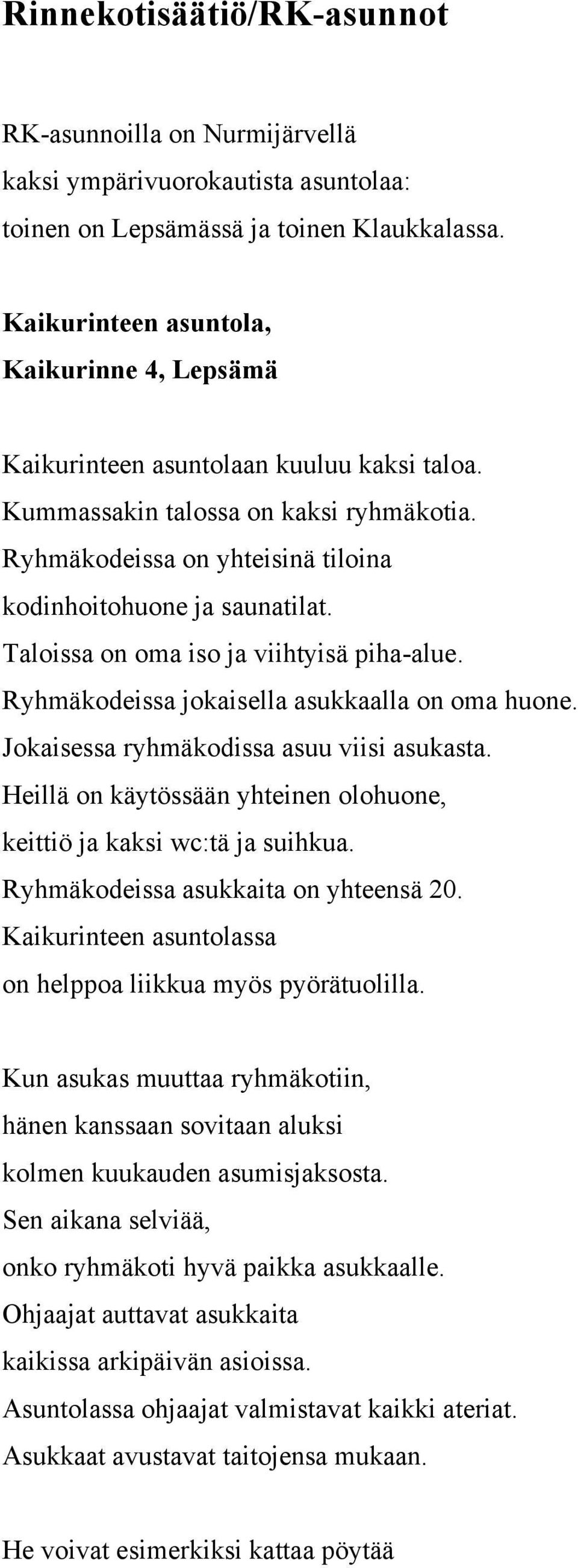 Taloissa on oma iso ja viihtyisä piha-alue. Ryhmäkodeissa jokaisella asukkaalla on oma huone. Jokaisessa ryhmäkodissa asuu viisi asukasta.