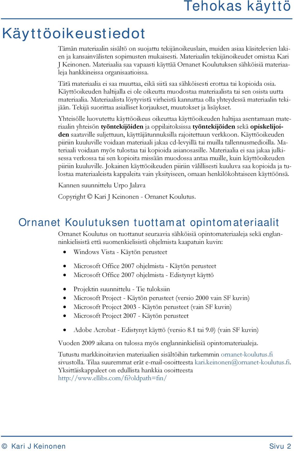 Tätä materiaalia ei saa muuttaa, eikä siitä saa sähköisesti erottaa tai kopioida osia. Käyttöoikeuden haltijalla ei ole oikeutta muodostaa materiaalista tai sen osista uutta materiaalia.