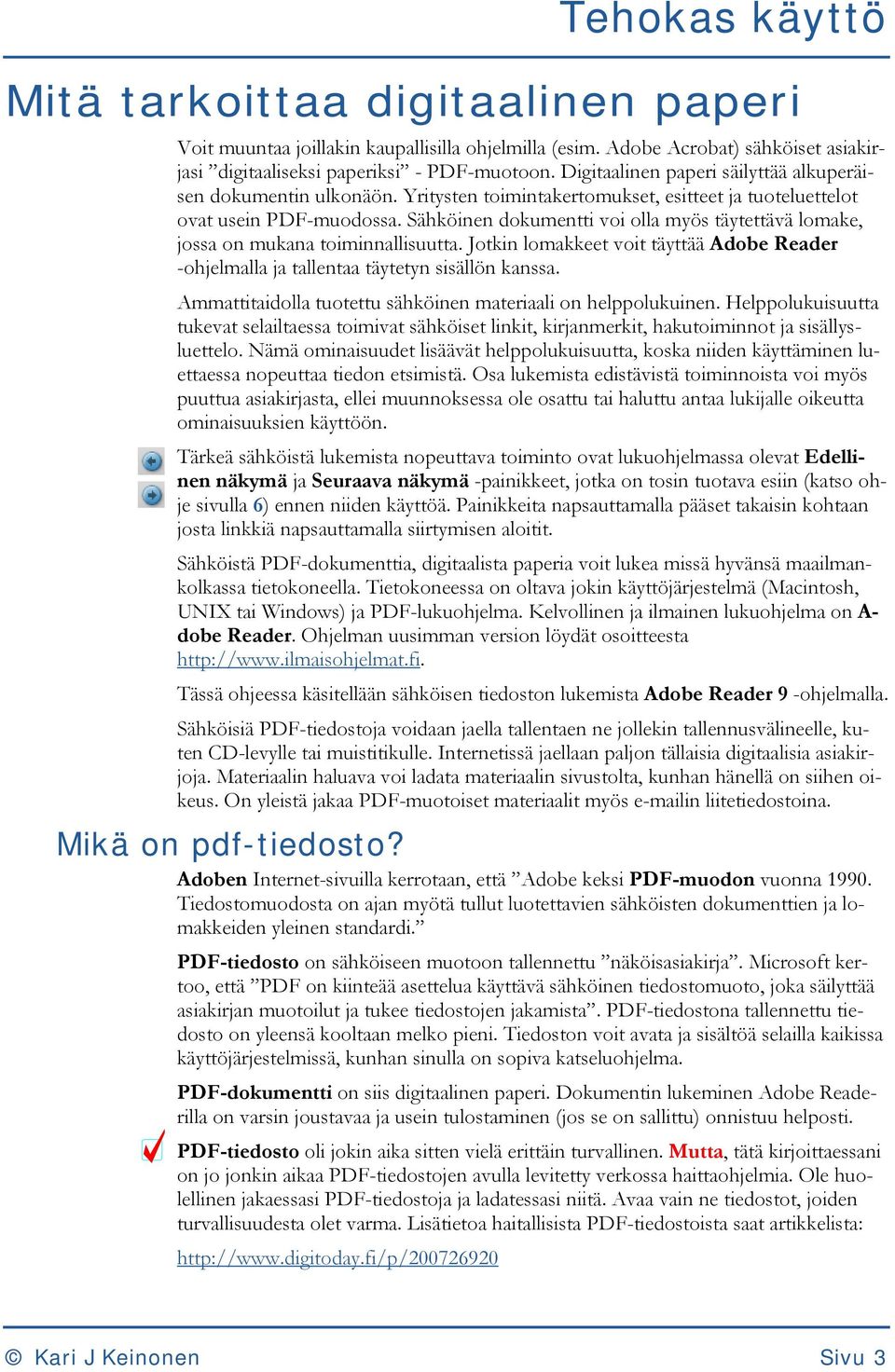 Sähköinen dokumentti voi olla myös täytettävä lomake, jossa on mukana toiminnallisuutta. Jotkin lomakkeet voit täyttää Adobe Reader -ohjelmalla ja tallentaa täytetyn sisällön kanssa.