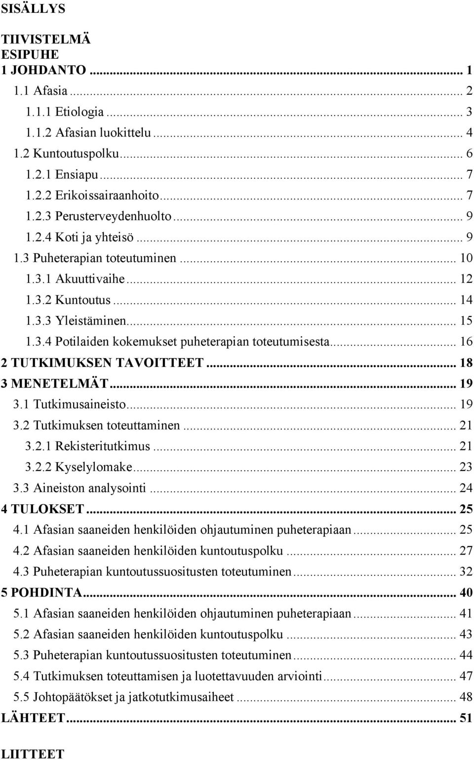 .. 16 2 TUTKIMUKSEN TAVOITTEET... 18 3 MENETELMÄT... 19 3.1 Tutkimusaineisto... 19 3.2 Tutkimuksen toteuttaminen... 21 3.2.1 Rekisteritutkimus... 21 3.2.2 Kyselylomake... 23 3.3 Aineiston analysointi.