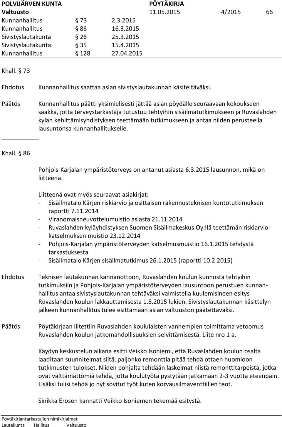 Päätös Kunnanhallitus päätti yksimielisesti jättää asian pöydälle seuraavaan kokoukseen saakka, jotta terveystarkastaja tutustuu tehtyihin sisäilmatutkimukseen ja Ruvaslahden kylän