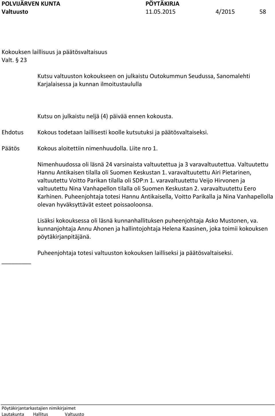 Ehdotus Kokous todetaan laillisesti koolle kutsutuksi ja päätösvaltaiseksi. Päätös Kokous aloitettiin nimenhuudolla. Liite nro 1.