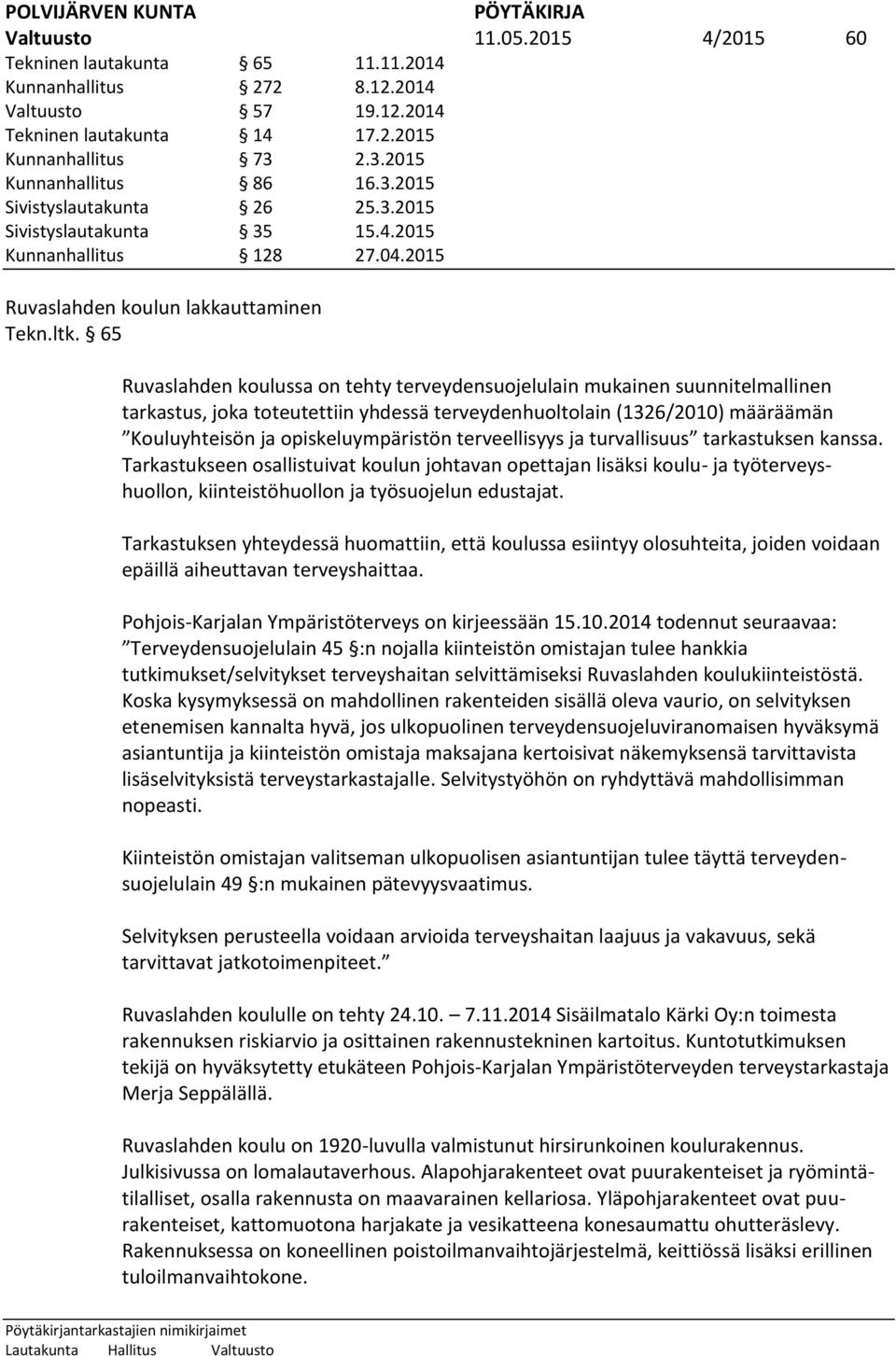 65 Ruvaslahden koulussa on tehty terveydensuojelulain mukainen suunnitelmallinen tarkastus, joka toteutettiin yhdessä terveydenhuoltolain (1326/2010) määräämän Kouluyhteisön ja opiskeluympäristön