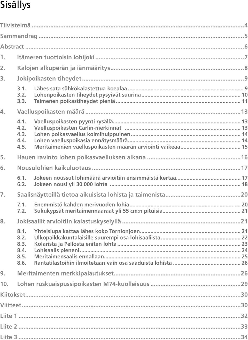 .. 13 4.3. Lohen poikasvaellus kolmihuippuinen... 14 4.4. Lohen vaelluspoikasia ennätysmäärä... 14 4.5. Meritaimenien vaelluspoikasten määrän arviointi vaikeaa... 15 5.