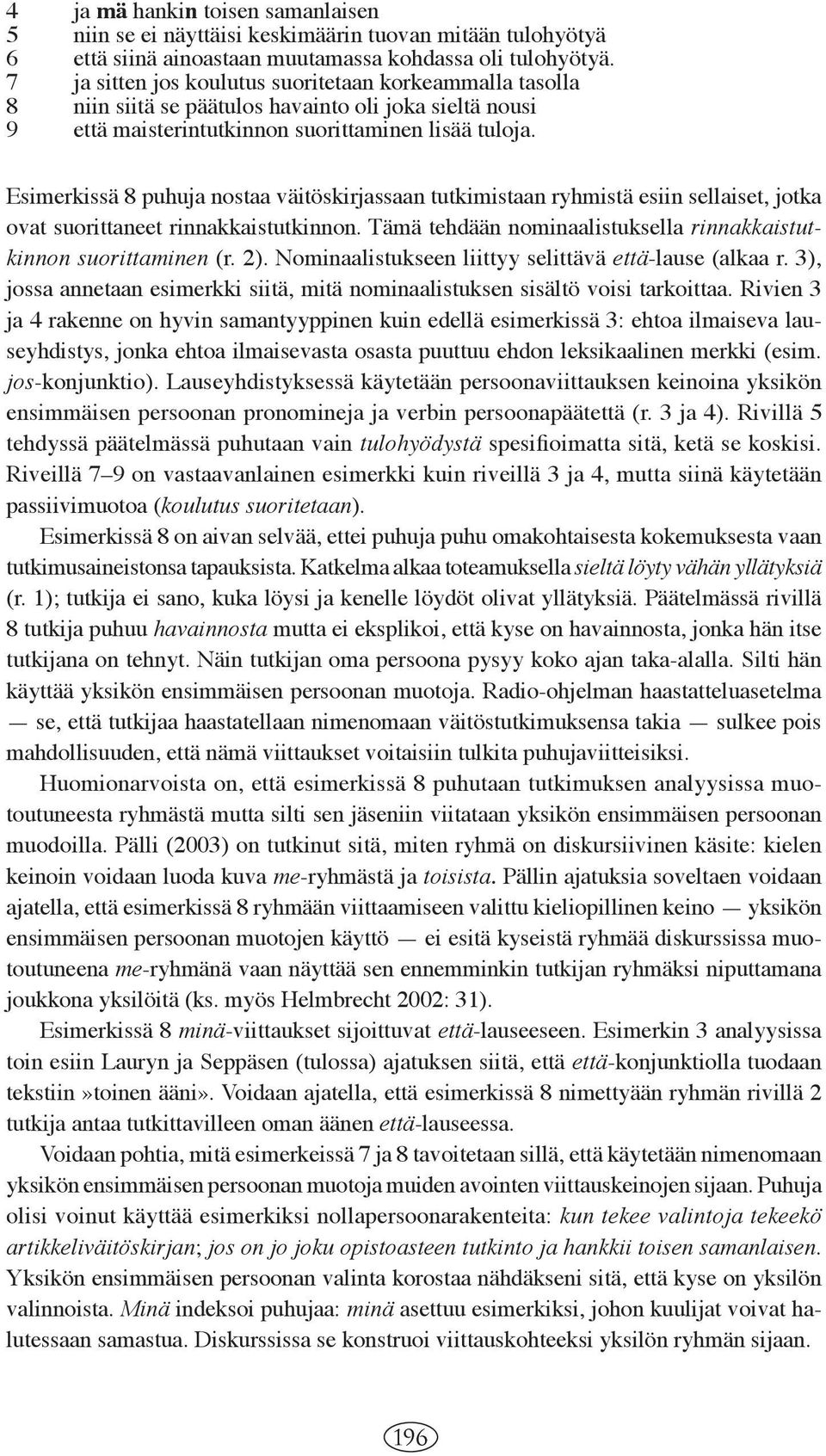 Esimerkissä 8 puhuja nostaa väitöskirjassaan tutkimistaan ryhmistä esiin sellaiset, jotka ovat suorittaneet rinnakkaistutkinnon. Tämä tehdään nominaalistuksella rinnakkaistutkinnon suorittaminen (r.