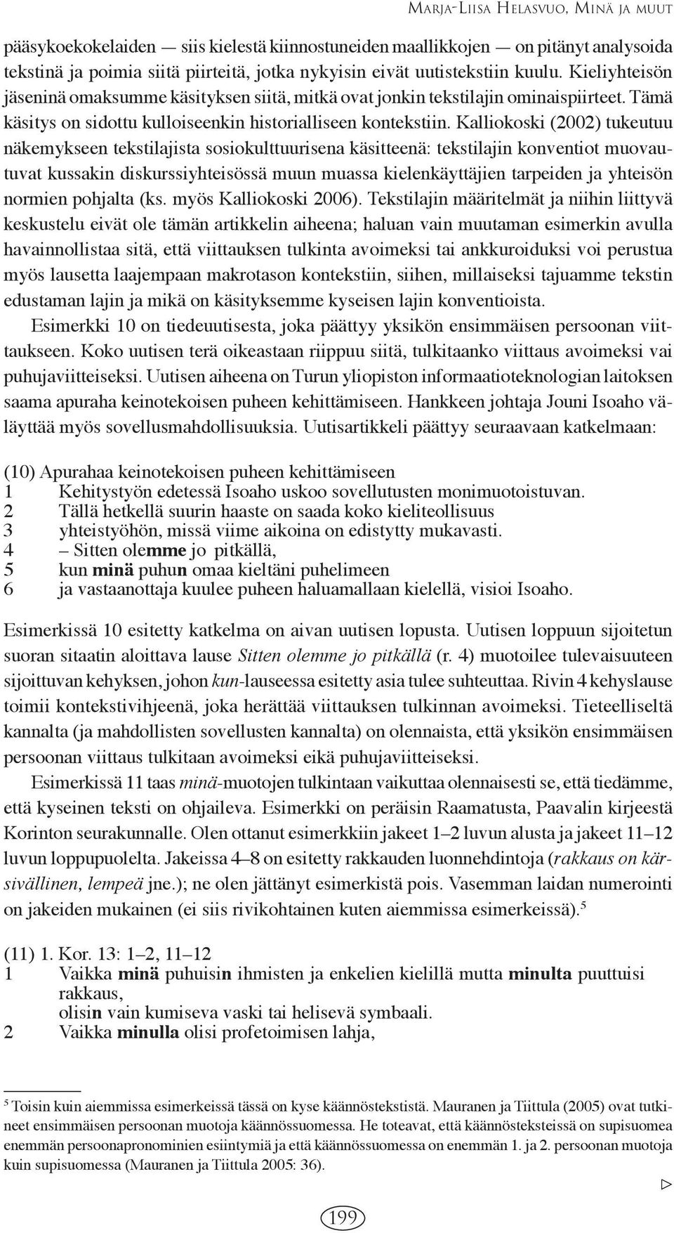 Kalliokoski (2002) tukeutuu näkemykseen tekstilajista sosiokulttuurisena käsitteenä: tekstilajin konventiot muovautuvat kussakin diskurssiyhteisössä muun muassa kielenkäyttäjien tarpeiden ja yhteisön
