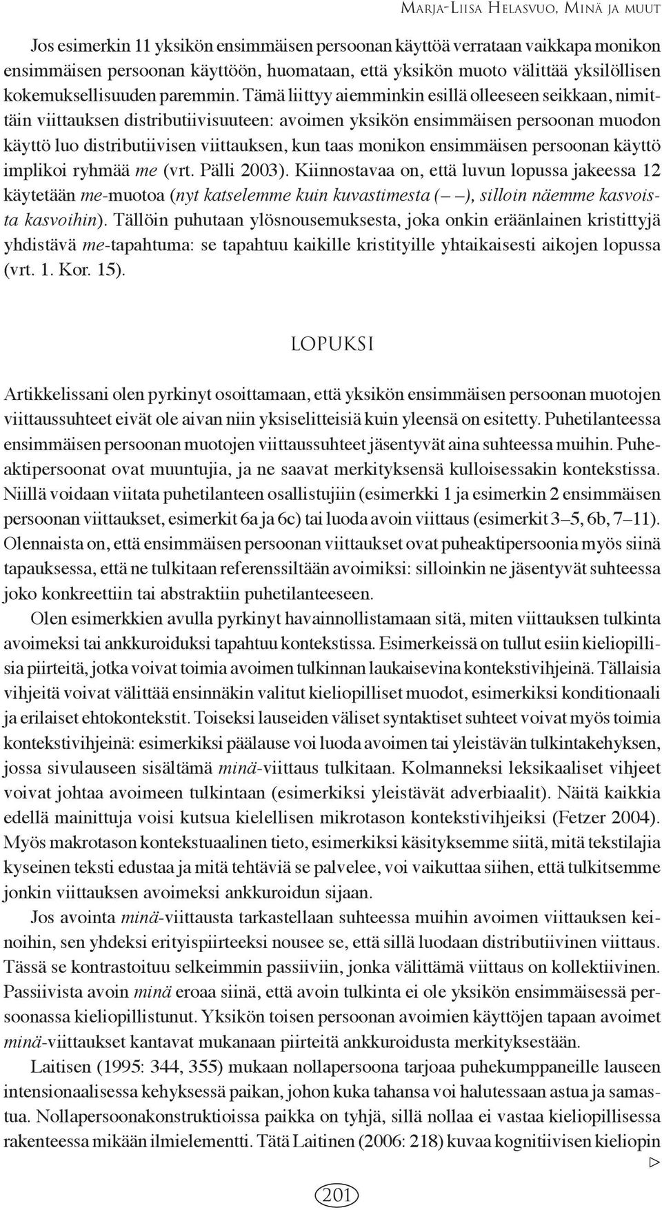 Tämä liittyy aiemminkin esillä olleeseen seikkaan, nimittäin viittauksen distributiivisuuteen: avoimen yksikön ensimmäisen persoonan muodon käyttö luo distributiivisen viittauksen, kun taas monikon
