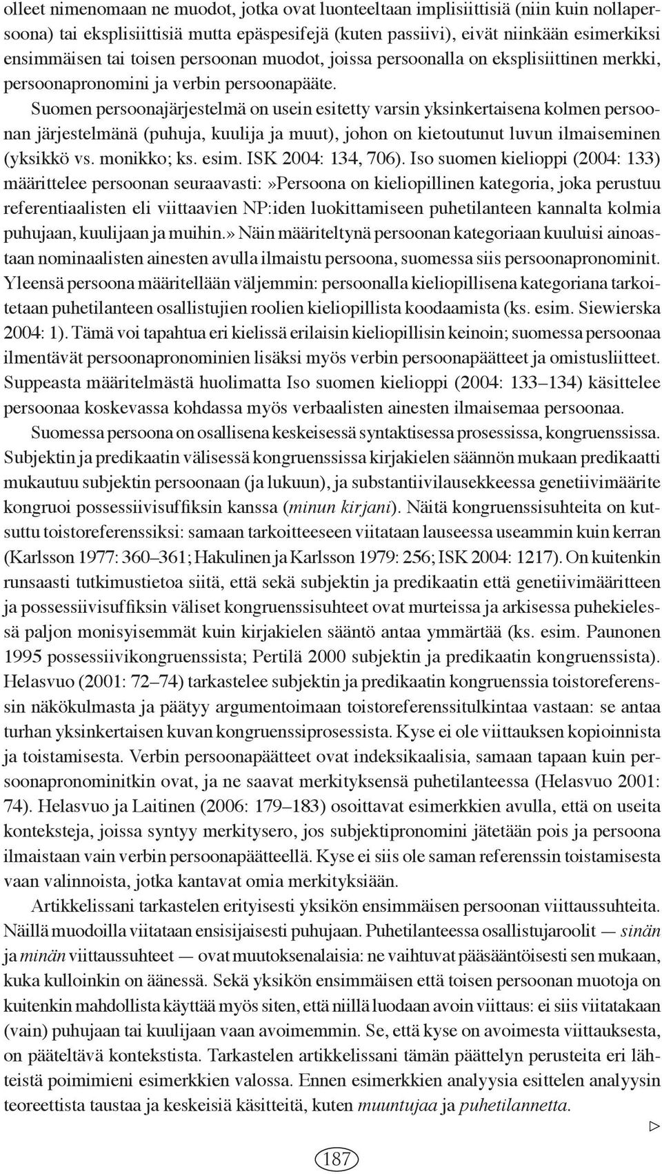 Suomen persoonajärjestelmä on usein esitetty varsin yksinkertaisena kolmen persoonan järjestelmänä (puhuja, kuulija ja muut), johon on kietoutunut luvun ilmaiseminen (yksikkö vs. monikko; ks. esim.
