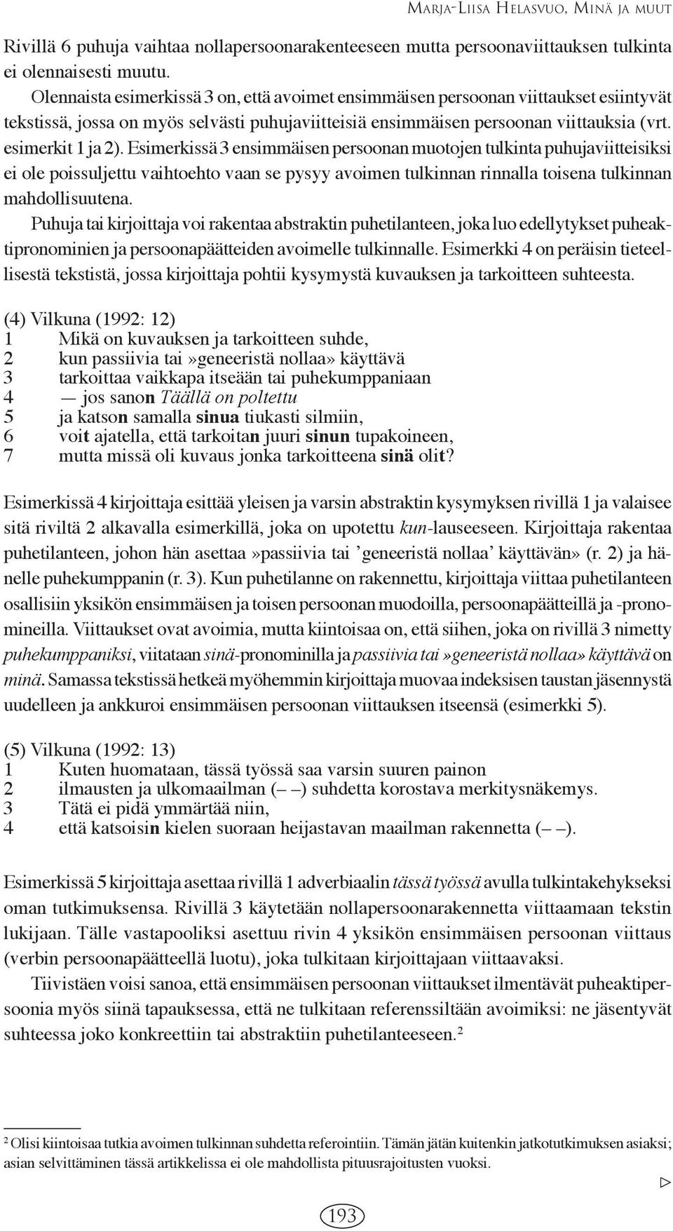 Esimerkissä 3 ensimmäisen persoonan muotojen tulkinta puhujaviitteisiksi ei ole poissuljettu vaihtoehto vaan se pysyy avoimen tulkinnan rinnalla toisena tulkinnan mahdollisuutena.