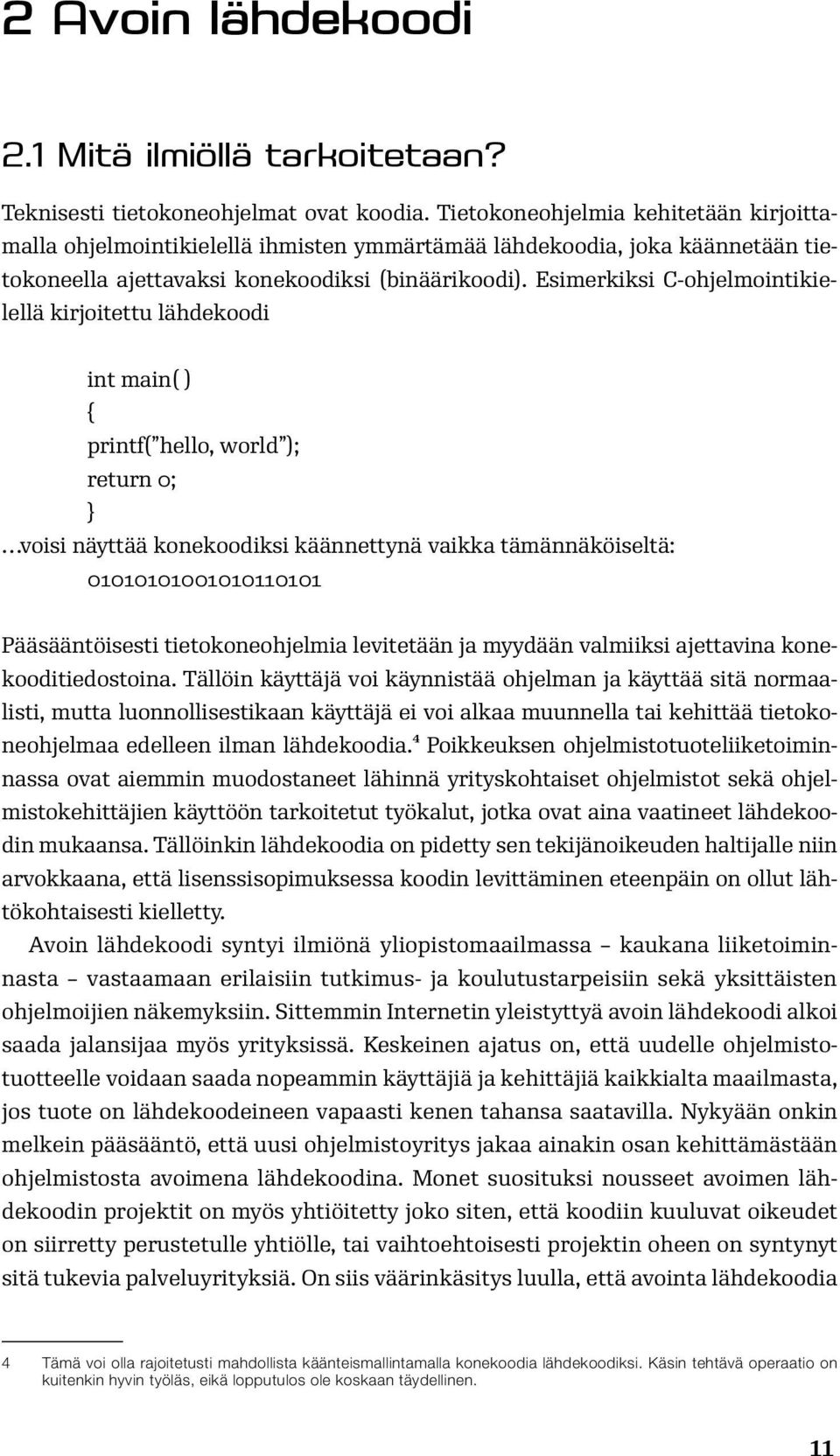 Esimerkiksi C-ohjelmointikielellä kirjoitettu lähdekoodi int main( ) { printf( hello, world ); return 0; } voisi näyttää konekoodiksi käännettynä vaikka tämännäköiseltä: 01010101001010110101