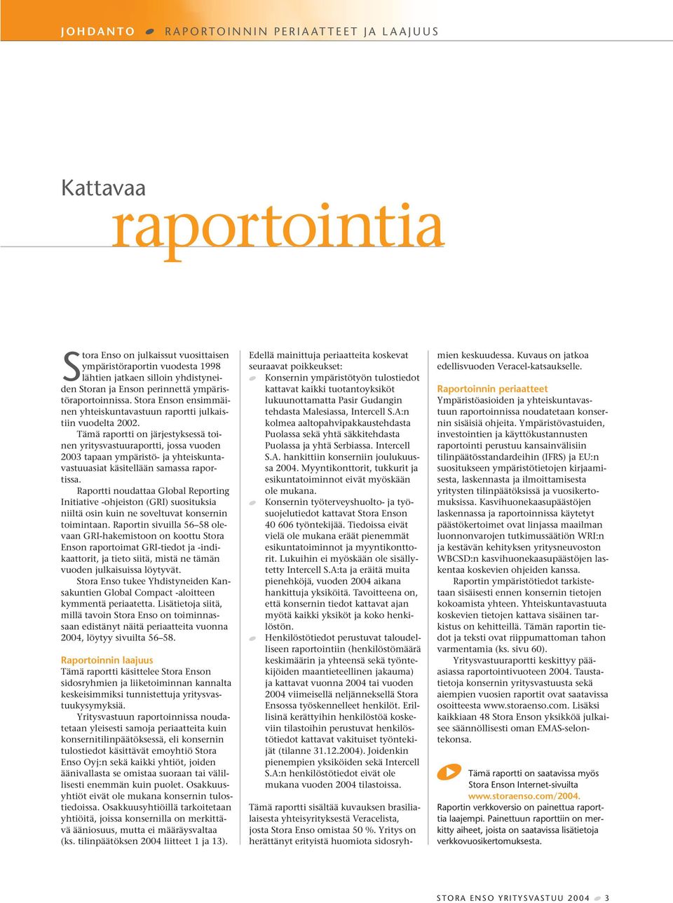 Tämä raportti on järjestyksessä toinen yritysvastuuraportti, jossa vuoden 2003 tapaan ympäristö- ja yhteiskuntavastuuasiat käsitellään samassa raportissa.