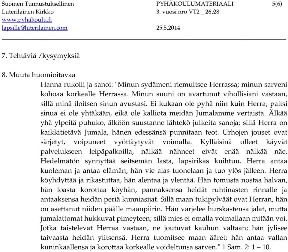 Älkää yhä ylpeitä puhuko, älköön suustanne lähtekö julkeita sanoja; sillä Herra on kaikkitietävä Jumala, hänen edessänsä punnitaan teot. Urhojen jouset ovat särjetyt, voipuneet vyöttäytyvät voimalla.