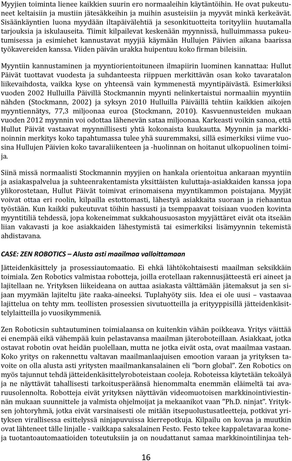 Tiimit kilpailevat keskenään myynnissä, hulluimmassa pukeutumisessa ja esimiehet kannustavat myyjiä käymään Hullujen Päivien aikana baarissa työkavereiden kanssa.