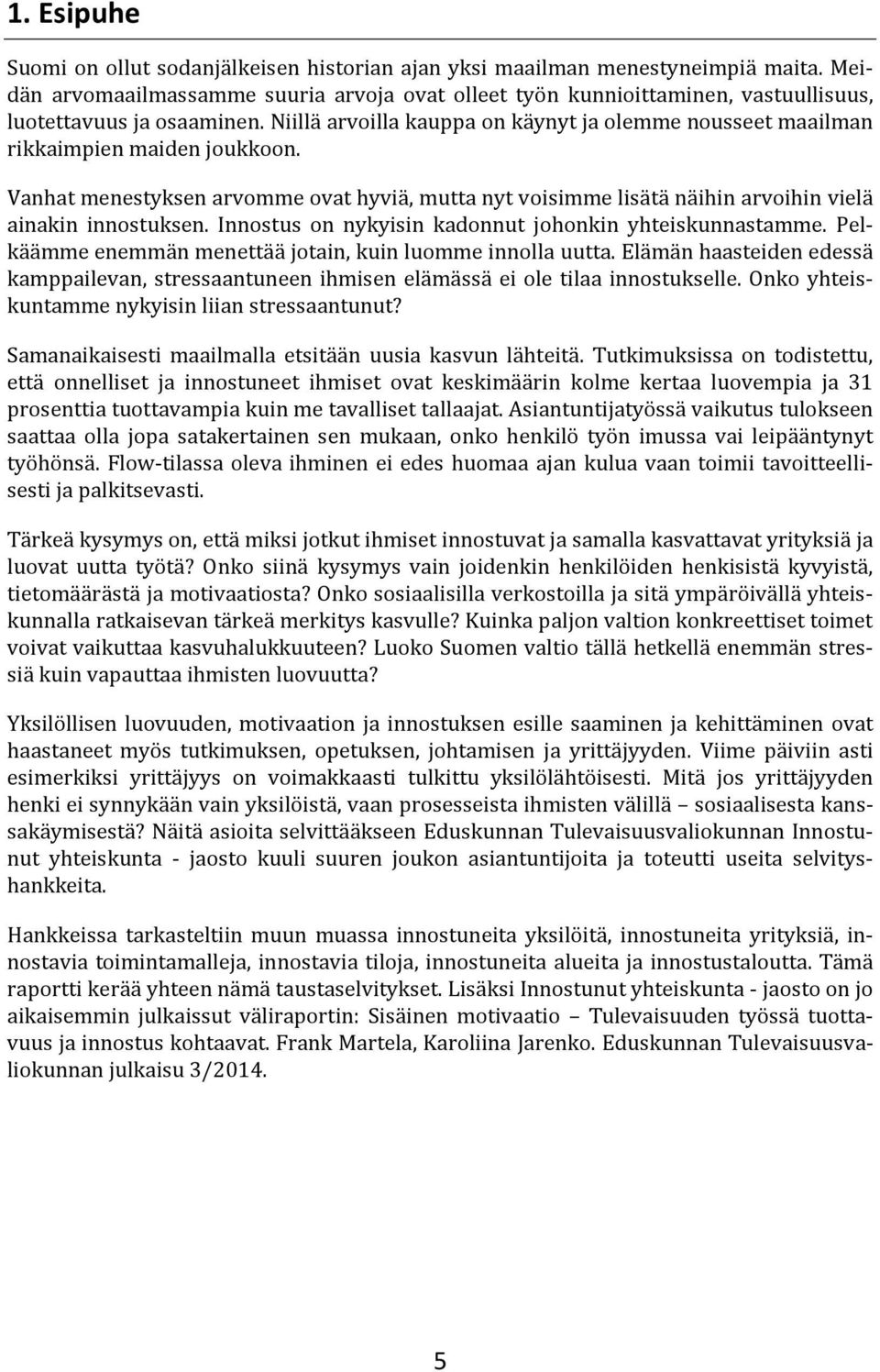 Niillä arvoilla kauppa on käynyt ja olemme nousseet maailman rikkaimpien maiden joukkoon. Vanhat menestyksen arvomme ovat hyviä, mutta nyt voisimme lisätä näihin arvoihin vielä ainakin innostuksen.