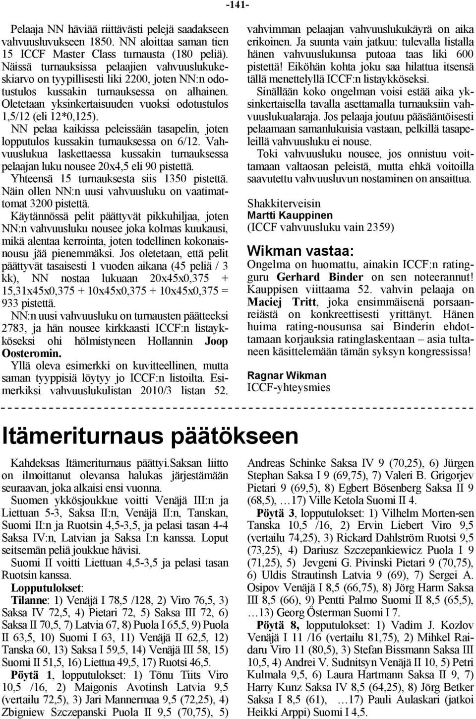 Oletetaan yksinkertaisuuden vuoksi odotustulos 1,5/12 (eli 12*0,125). NN pelaa kaikissa peleissään tasapelin, joten lopputulos kussakin turnauksessa on 6/12.