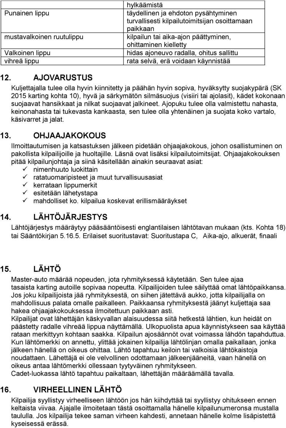 AJOVARUSTUS Kuljettajalla tulee olla hyvin kiinnitetty ja päähän hyvin sopiva, hyväksytty suojakypärä (SK 2015 karting kohta 10), hyvä ja särkymätön silmäsuojus (visiiri tai ajolasit), kädet kokonaan