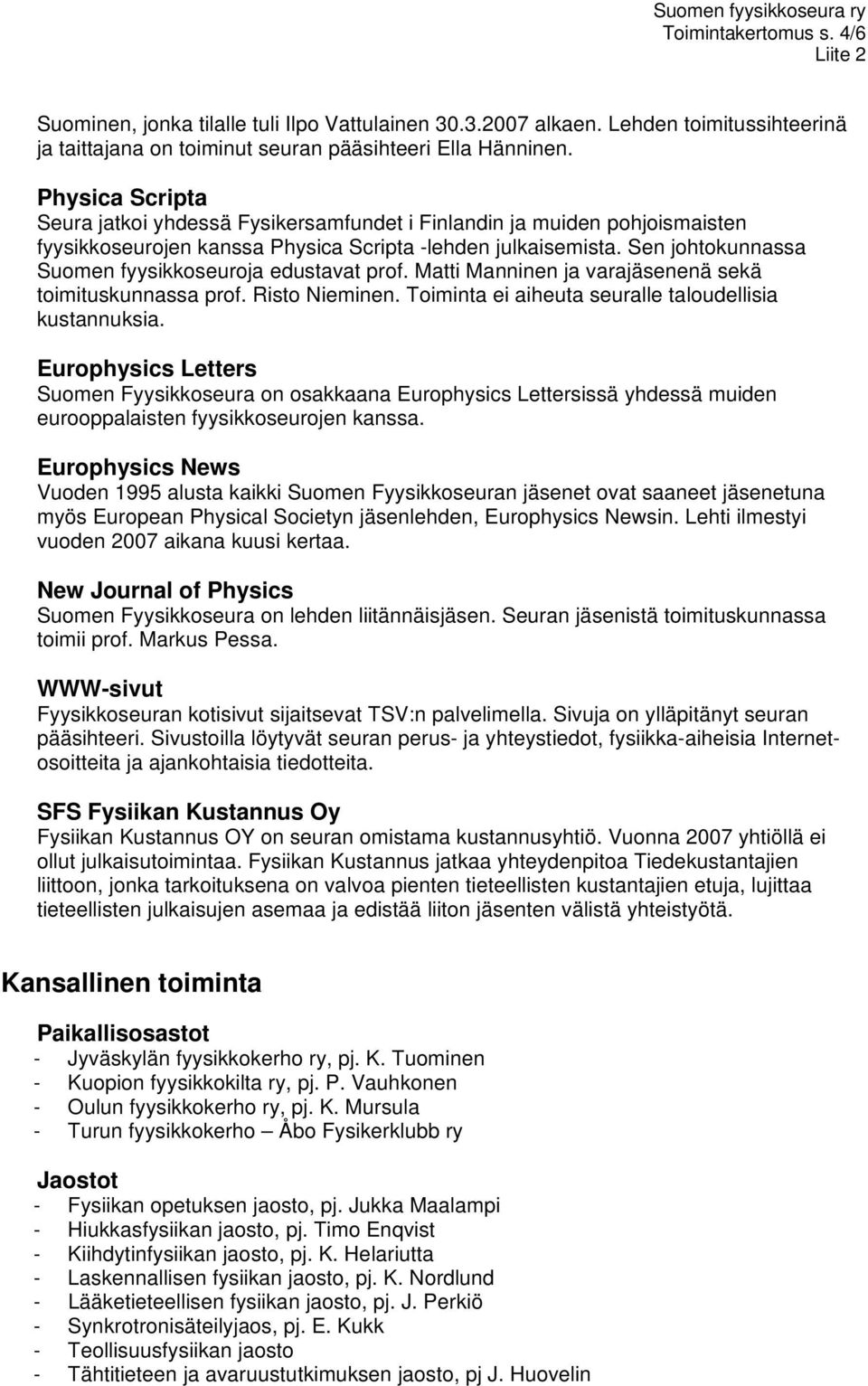 Sen johtokunnassa Suomen fyysikkoseuroja edustavat prof. Matti Manninen ja varajäsenenä sekä toimituskunnassa prof. Risto Nieminen. Toiminta ei aiheuta seuralle taloudellisia kustannuksia.