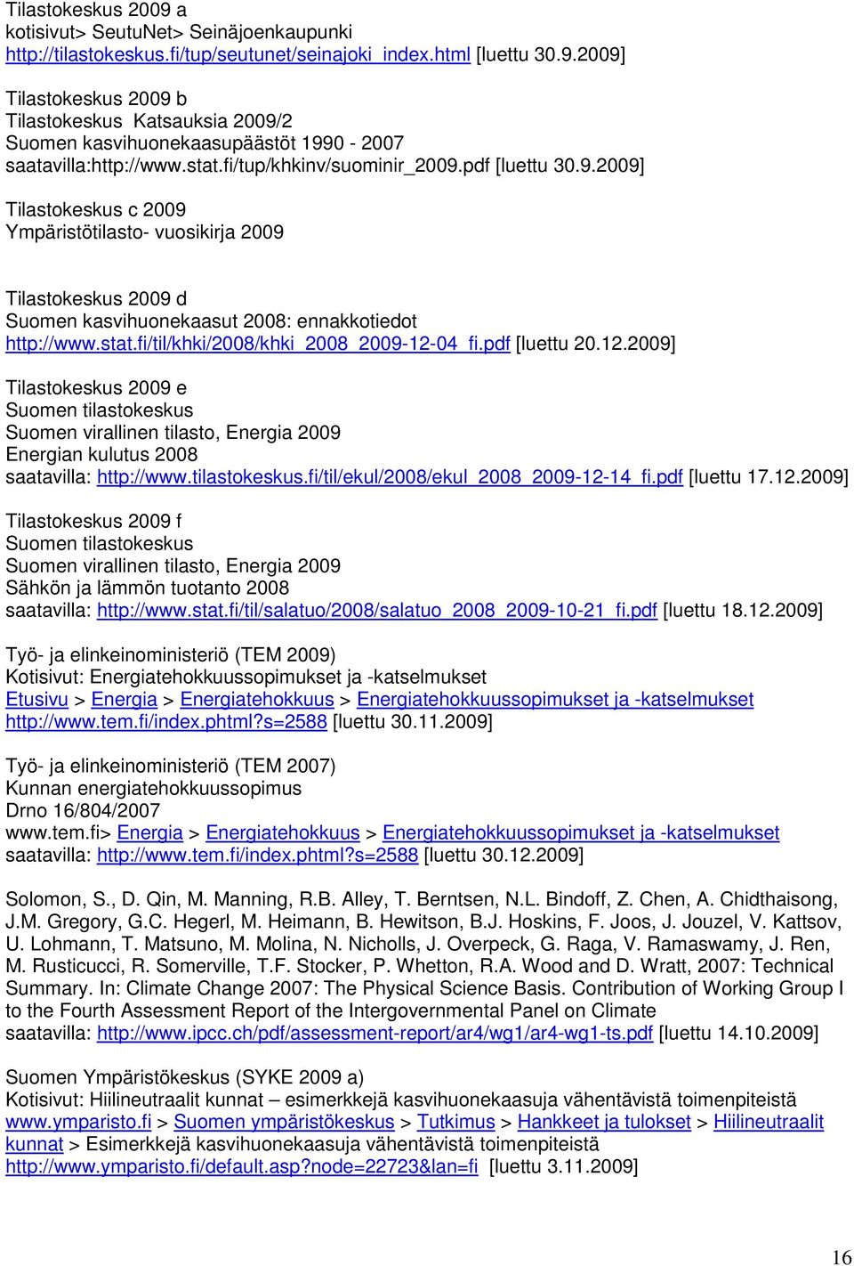 pdf [luettu 20.12.2009] Tilastokeskus 2009 e Suomen tilastokeskus Suomen virallinen tilasto, Energia 2009 Energian kulutus 2008 saatavilla: http://www.tilastokeskus.fi/til/ekul/2008/ekul_2008_2009-12-14_fi.