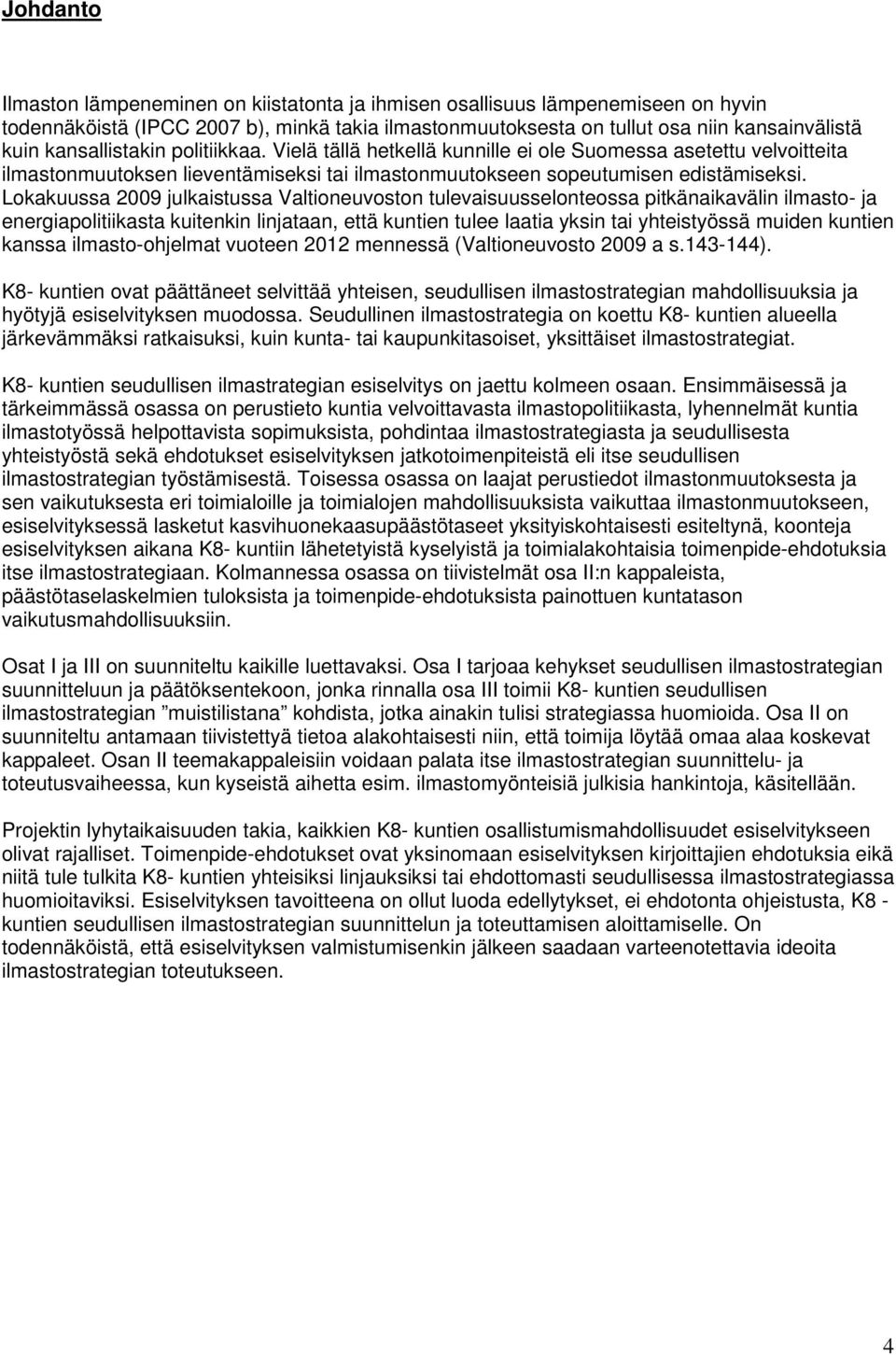 Lokakuussa 2009 julkaistussa Valtioneuvoston tulevaisuusselonteossa pitkänaikavälin ilmasto- ja energiapolitiikasta kuitenkin linjataan, että kuntien tulee laatia yksin tai yhteistyössä muiden