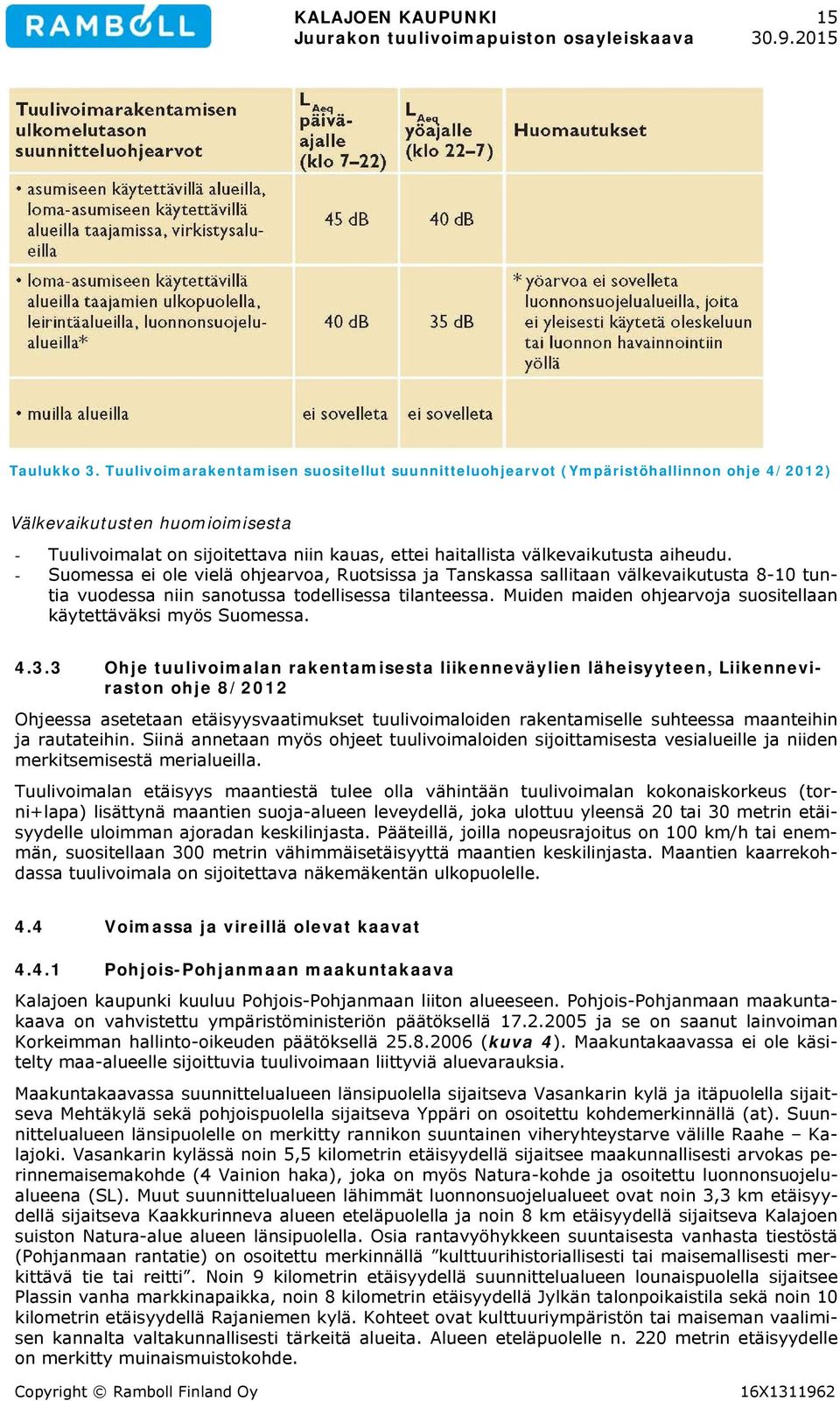 aiheudu. - Suomessa ei ole vielä ohjearvoa, Ruotsissa ja Tanskassa sallitaan välkevaikutusta 8-10 tuntia vuodessa niin sanotussa todellisessa tilanteessa.