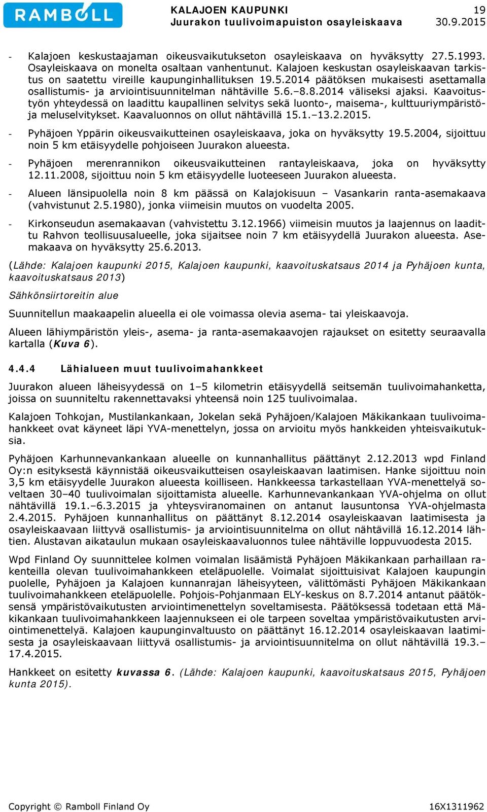 8.2014 väliseksi ajaksi. Kaavoitustyön yhteydessä on laadittu kaupallinen selvitys sekä luonto-, maisema-, kulttuuriympäristöja meluselvitykset. Kaavaluonnos on ollut nähtävillä 15.1. 13.2.2015.