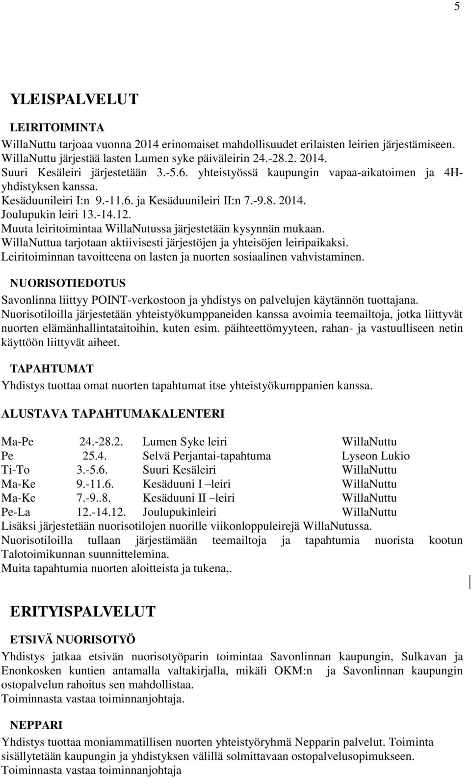 Muuta leiritoimintaa WillaNutussa järjestetään kysynnän mukaan. WillaNuttua tarjotaan aktiivisesti järjestöjen ja yhteisöjen leiripaikaksi.