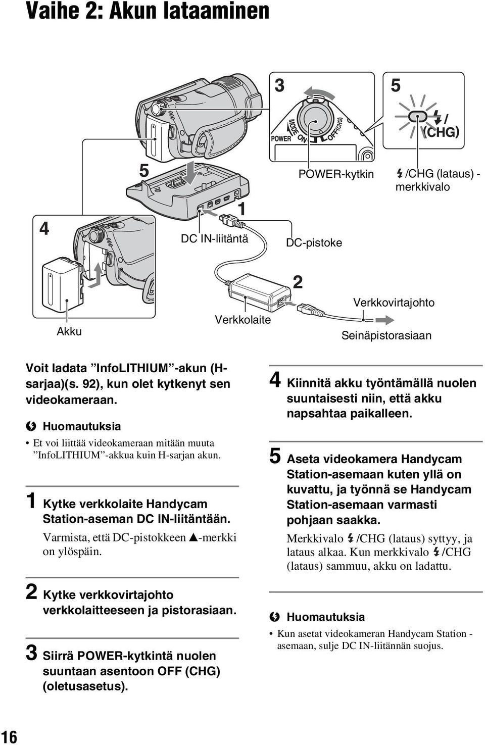 Varmista, että DC-pistokkeen v-merkki on ylöspäin. 2 Kytke verkkovirtajohto verkkolaitteeseen ja pistorasiaan. 3 Siirrä POWER-kytkintä nuolen suuntaan asentoon OFF (CHG) (oletusasetus).