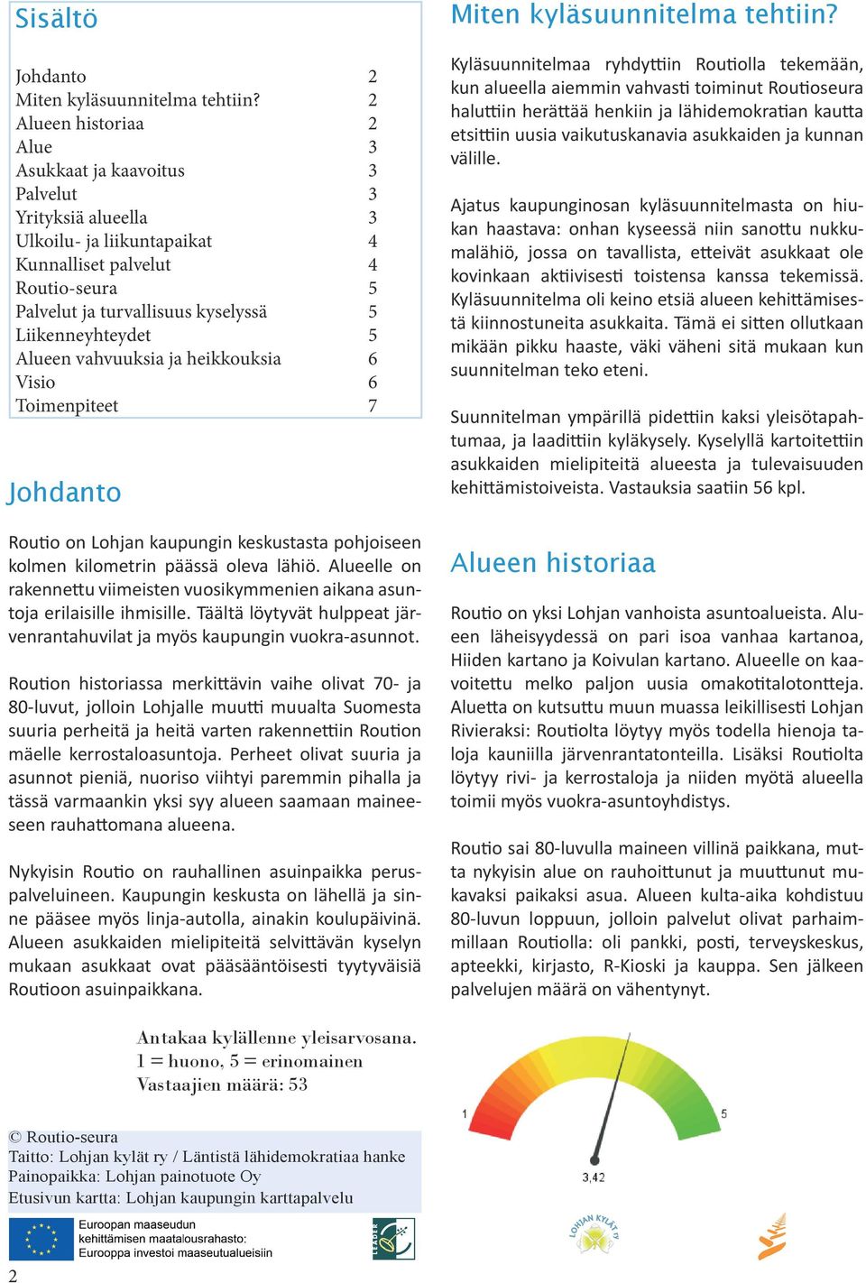 Liikenneyhteydet 5 Alueen vahvuuksia ja heikkouksia 6 Visio 6 Toimenpiteet 7 Johdanto Routio on Lohjan kaupungin keskustasta pohjoiseen kolmen kilometrin päässä oleva lähiö.