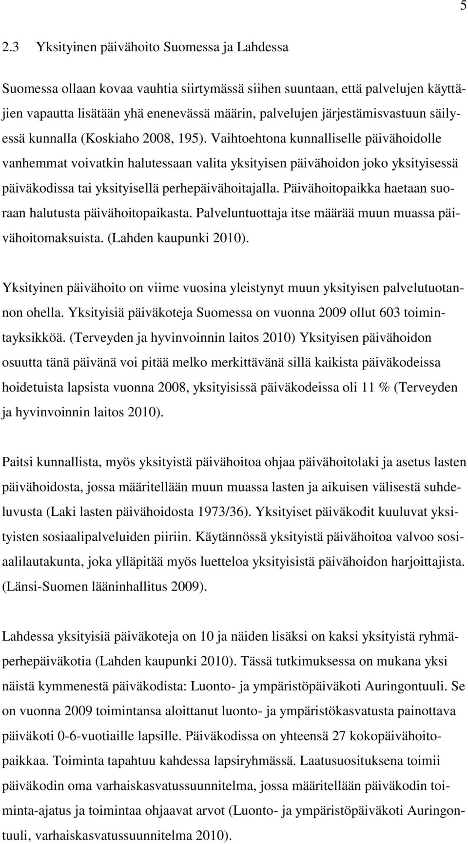 Vaihtoehtona kunnalliselle päivähoidolle vanhemmat voivatkin halutessaan valita yksityisen päivähoidon joko yksityisessä päiväkodissa tai yksityisellä perhepäivähoitajalla.