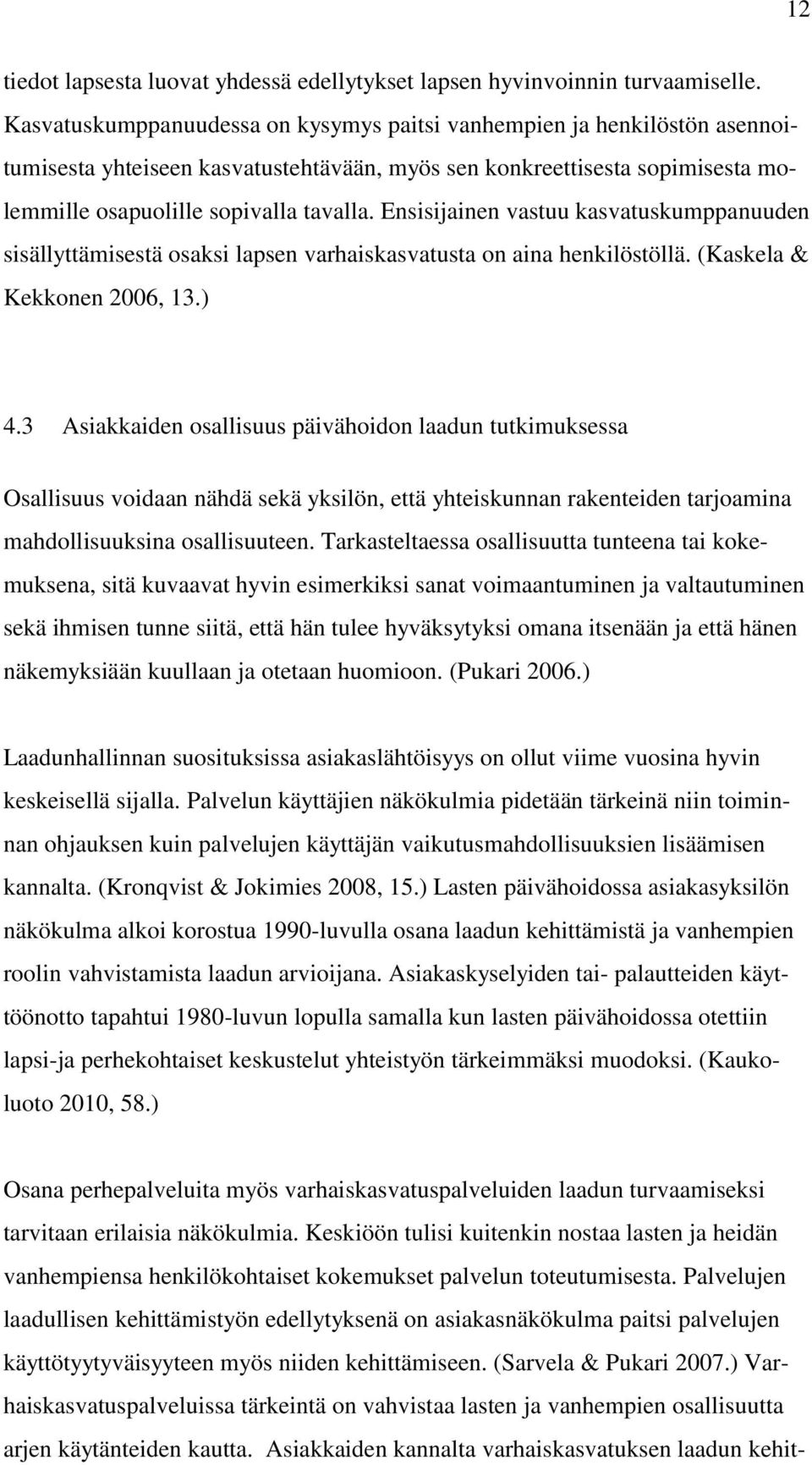 Ensisijainen vastuu kasvatuskumppanuuden sisällyttämisestä osaksi lapsen varhaiskasvatusta on aina henkilöstöllä. (Kaskela & Kekkonen 2006, 13.) 4.